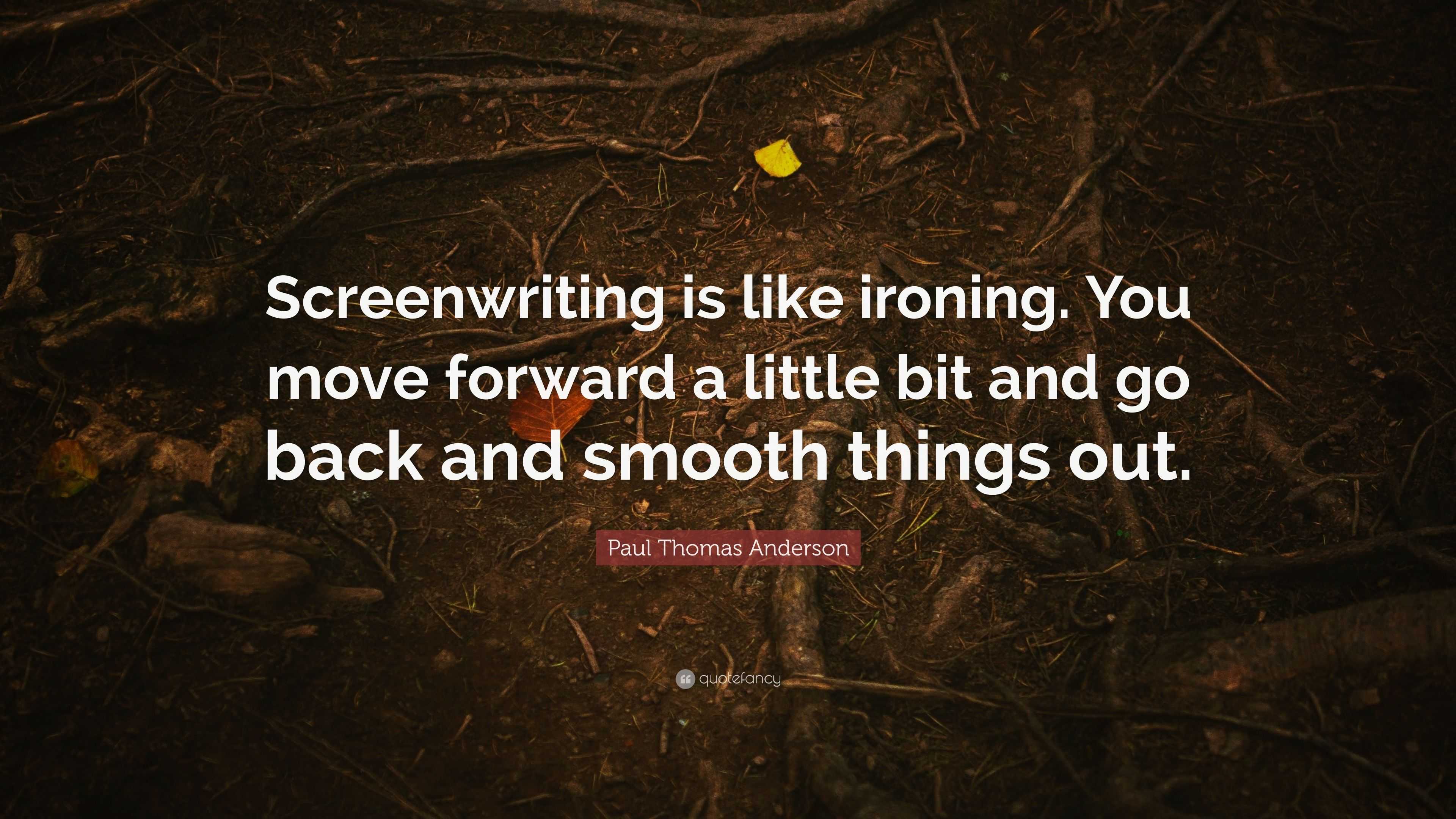 Paul Thomas Anderson Quote “Screenwriting is like ironing. You move