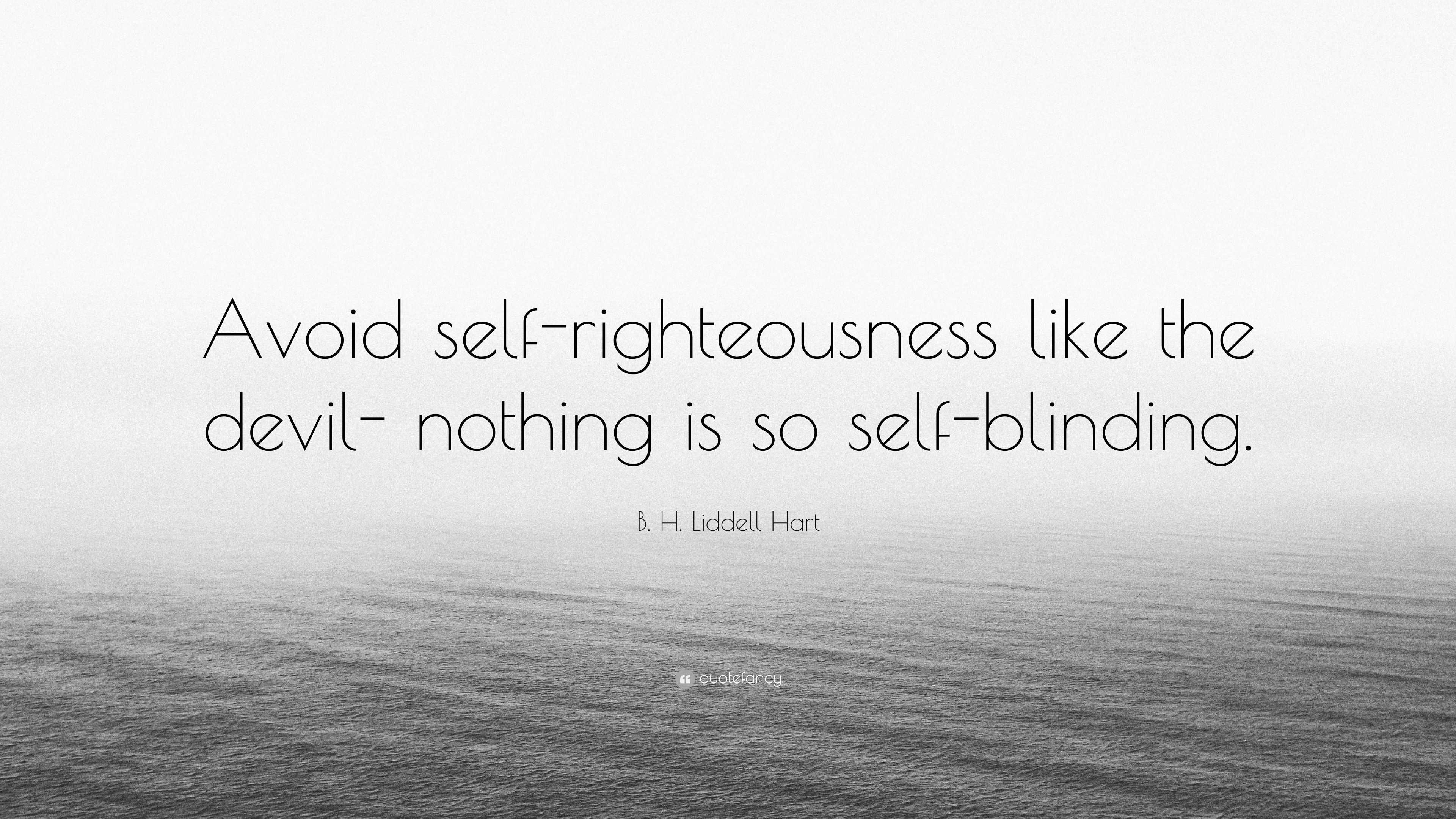 Avoiding Self B. H. Liddell Hart Quote: “Avoid self-righteousness like the devil ...