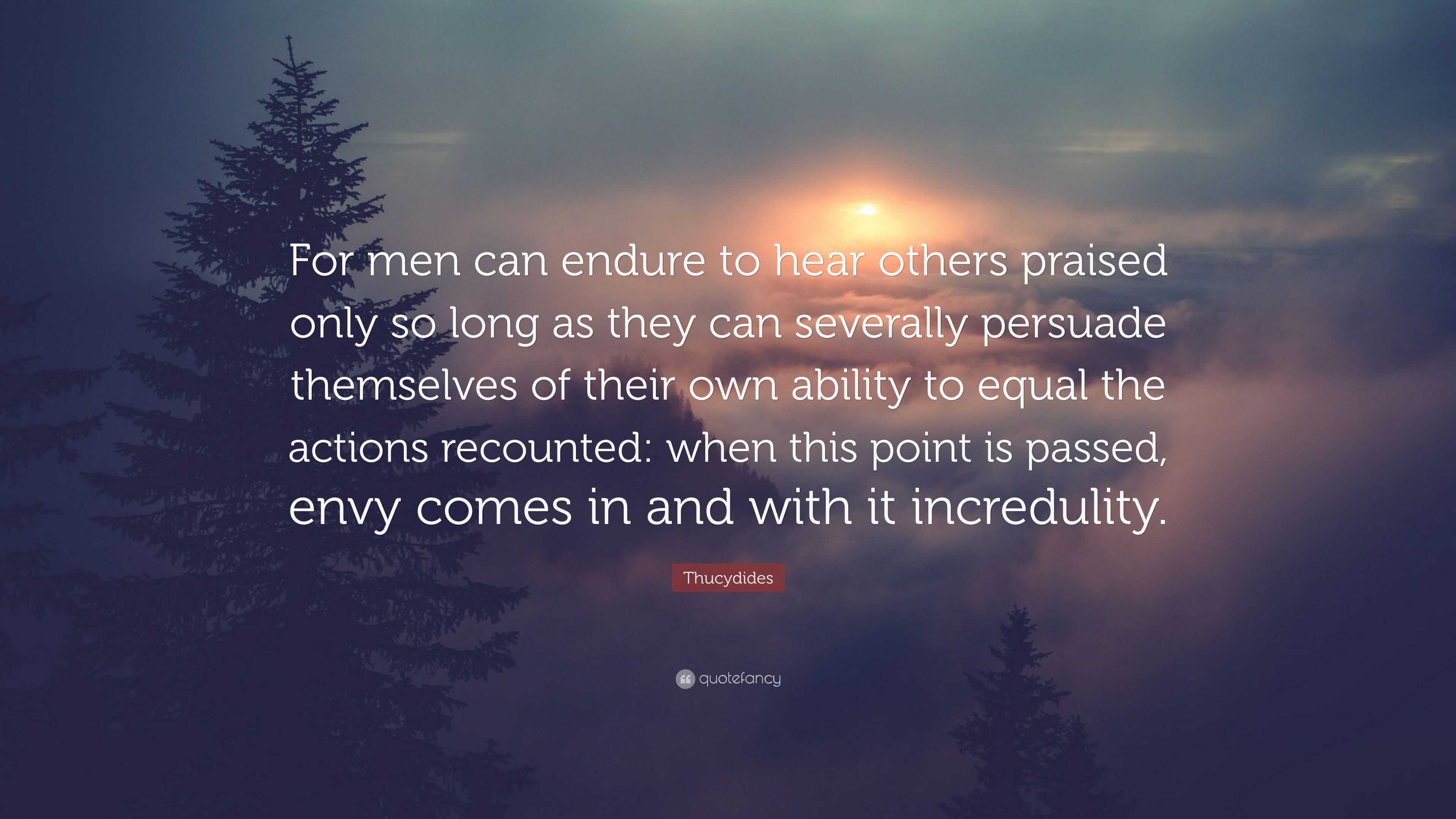 Thucydides Quote: “For men can endure to hear others praised only so ...