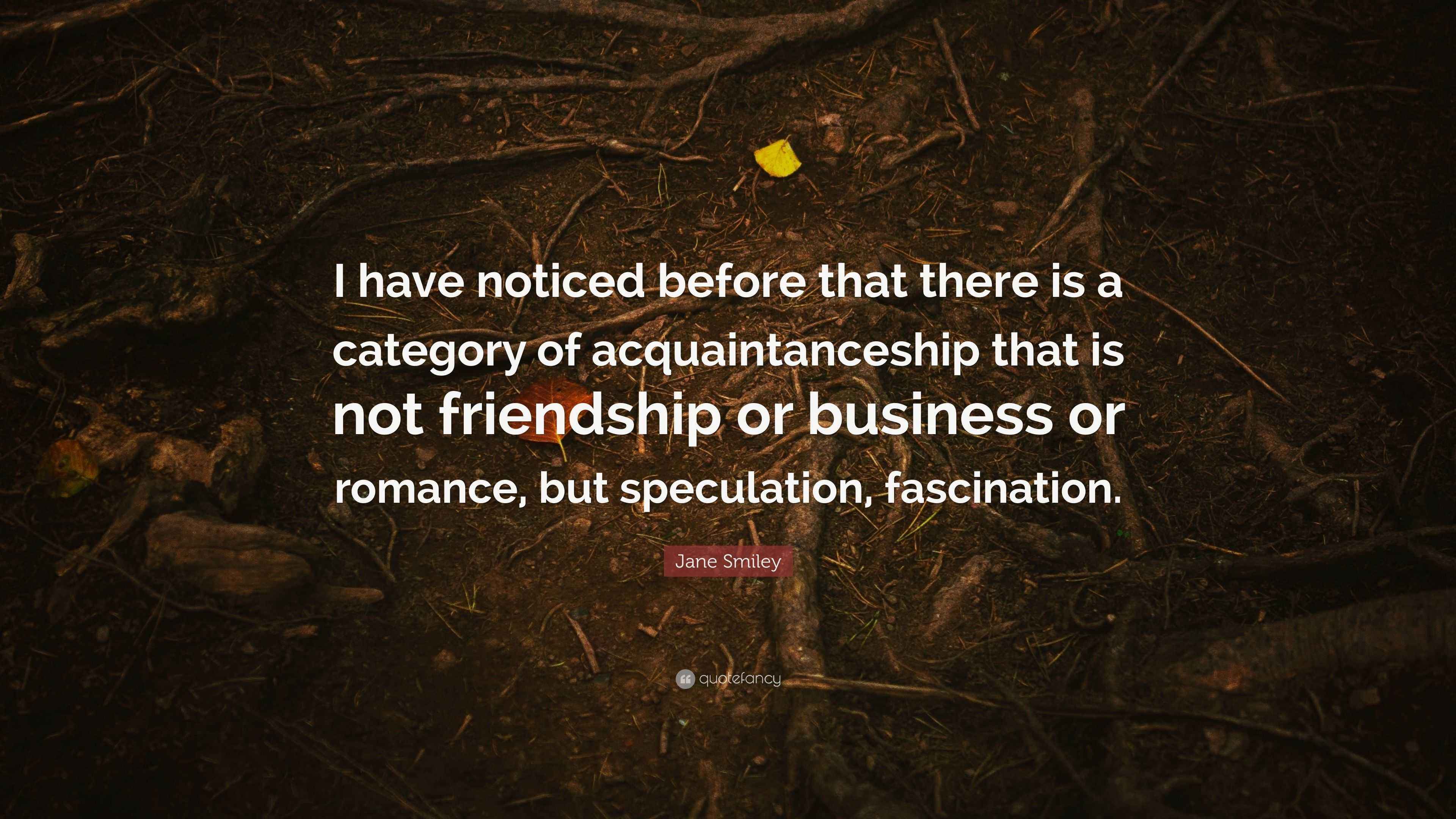 Jane Smiley Quote I Have Noticed Before That There Is A Category Of Acquaintanceship That Is Not Friendship Or Business Or Romance But Sp
