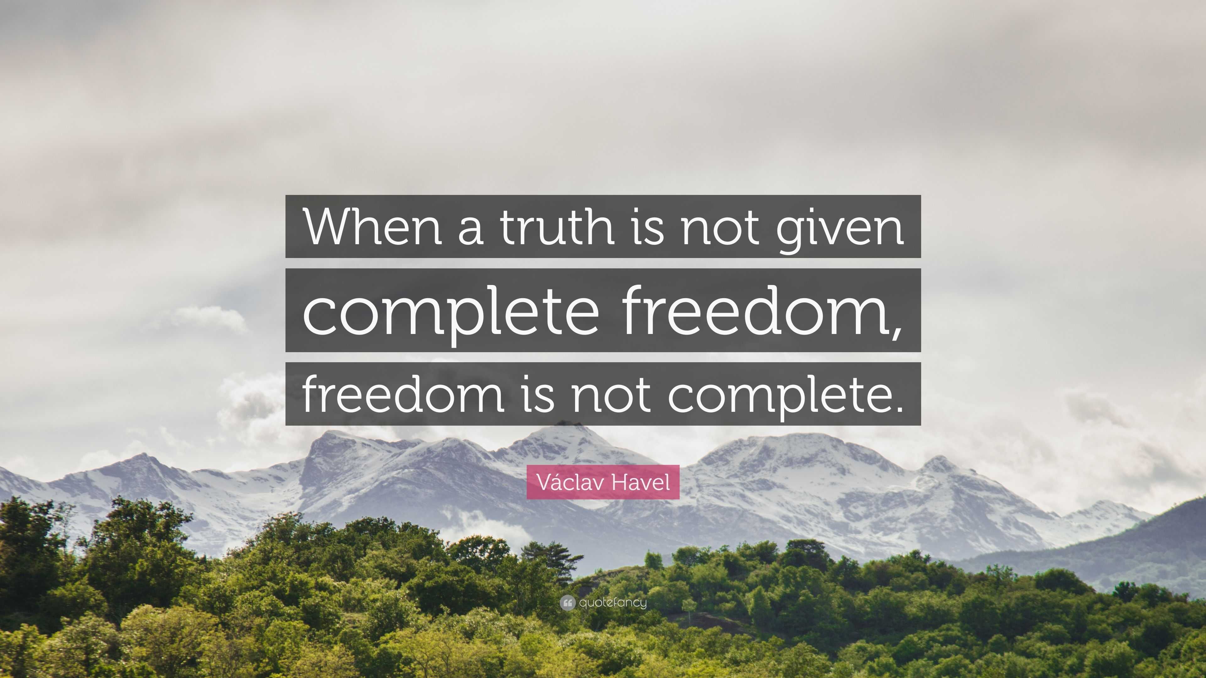 Václav Havel Quote: “When a truth is not given complete freedom, freedom is  not complete.”