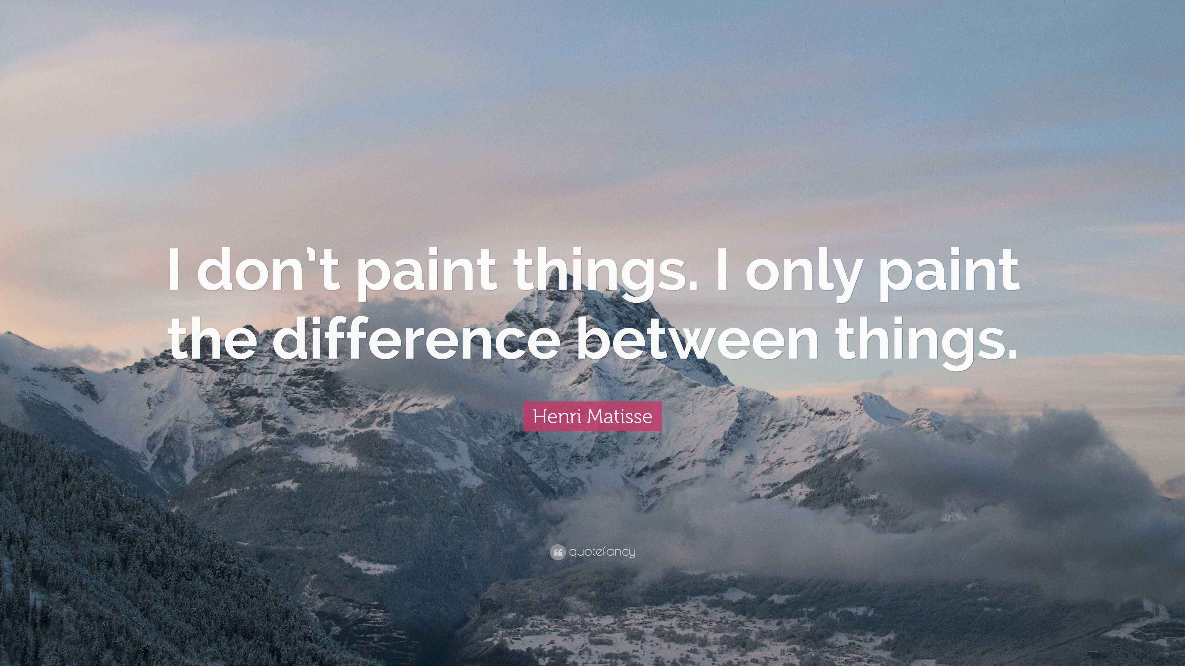 Henri Matisse Quote “I don’t paint things. I only paint the difference