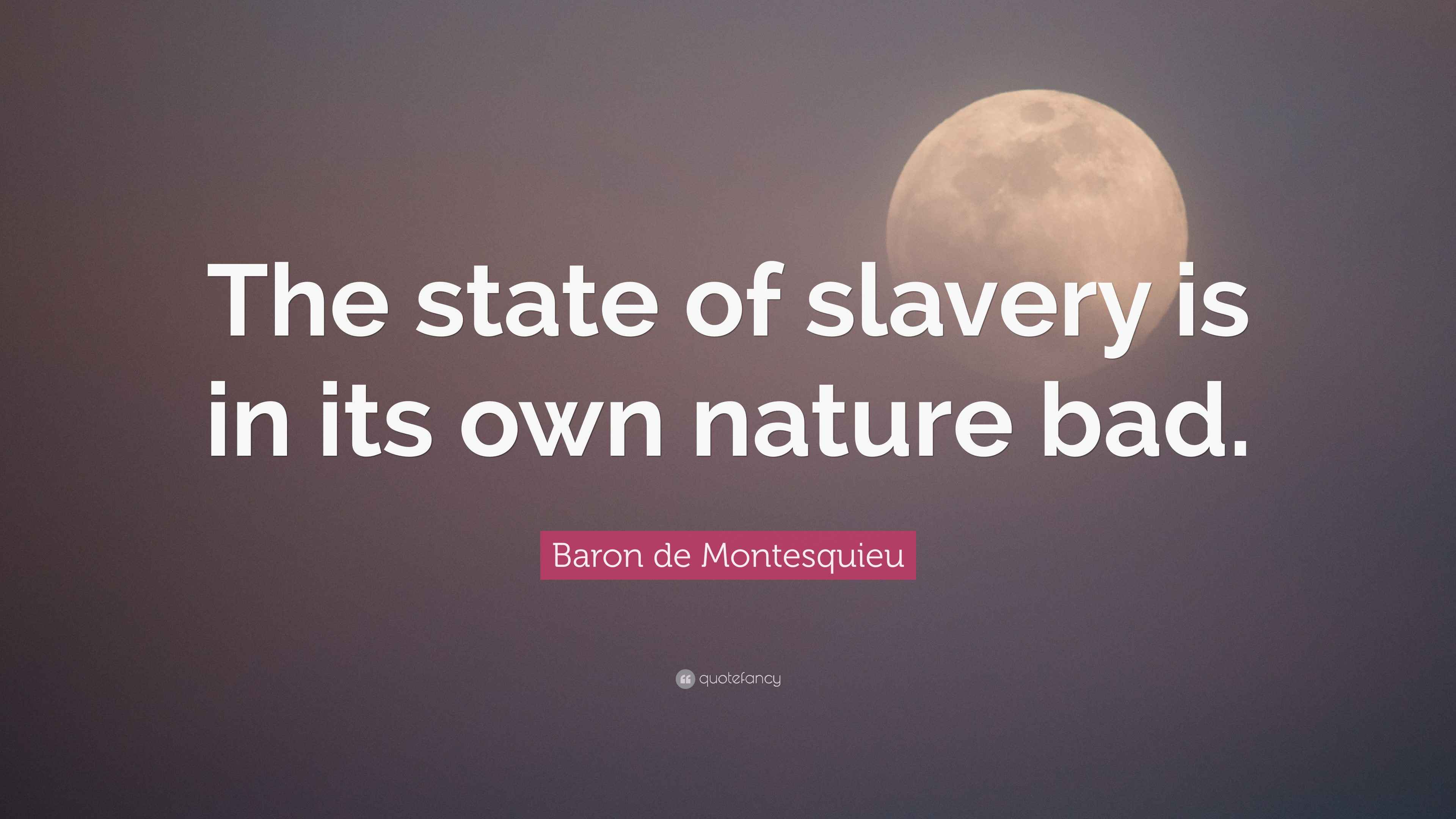 Baron de Montesquieu Quote: "The state of slavery is in its own nature ...