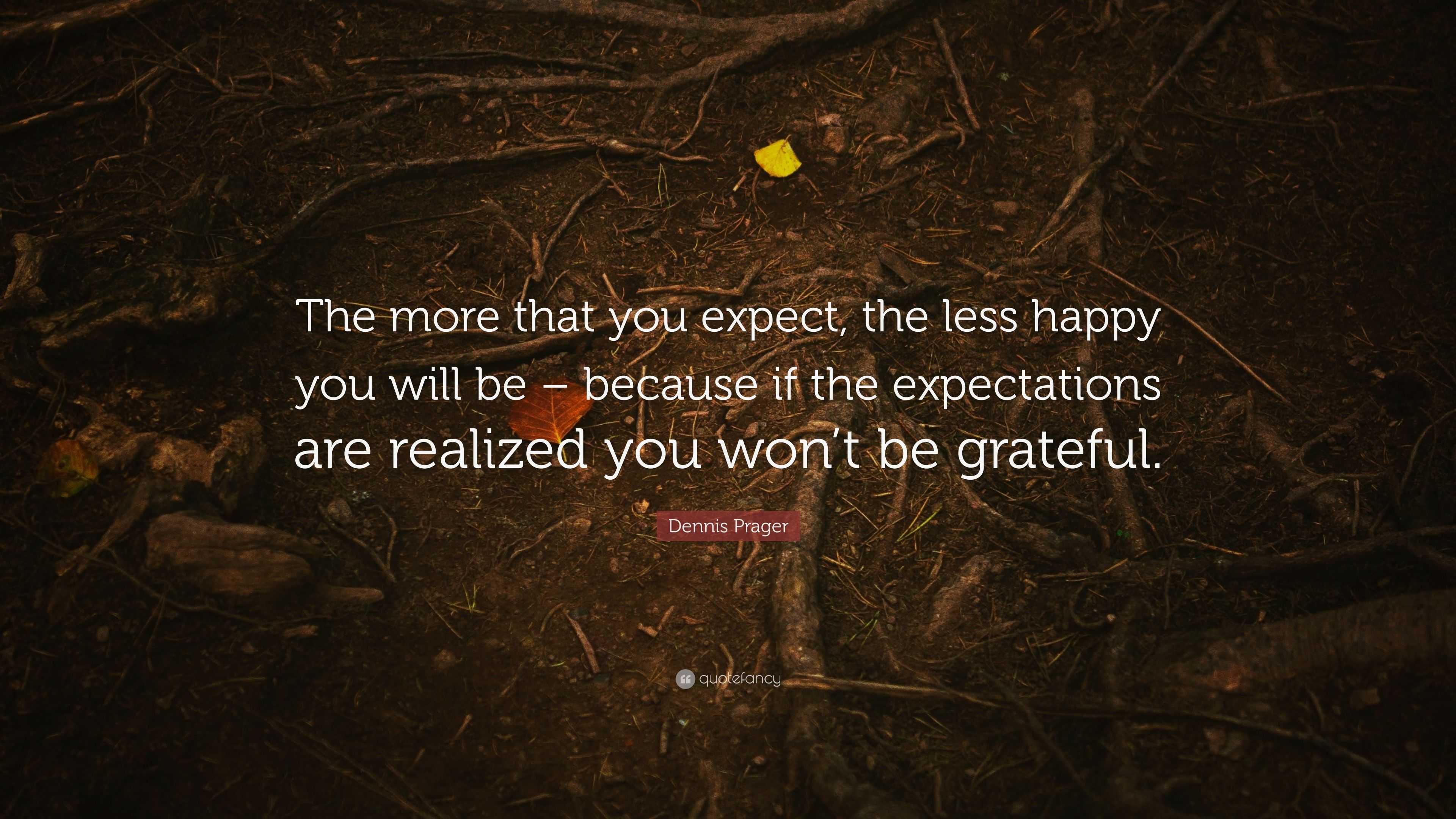 Dennis Prager Quote: “The more that you expect, the less happy you will ...