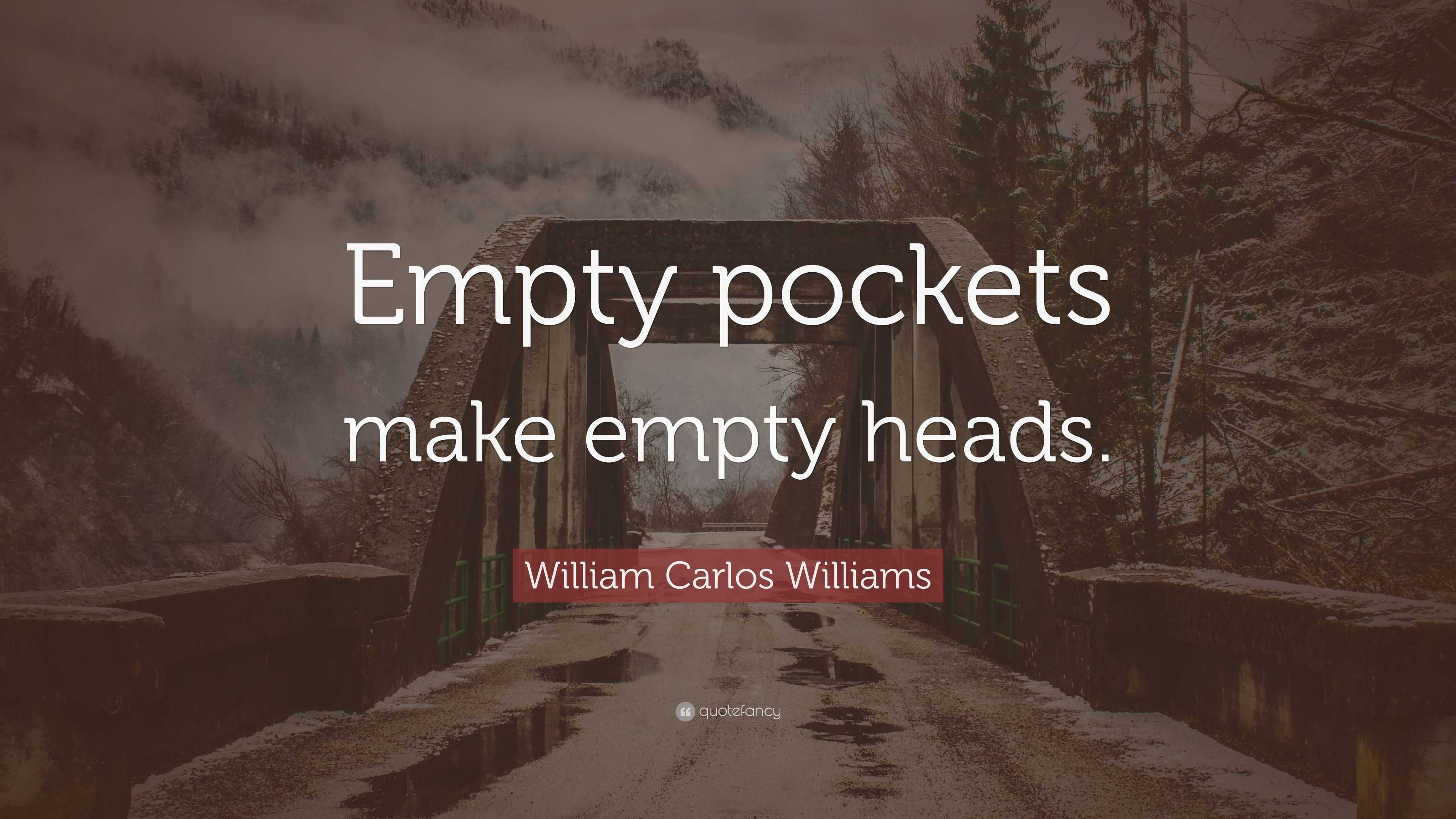 William Carlos Williams Quote: “Empty pockets make empty heads.”