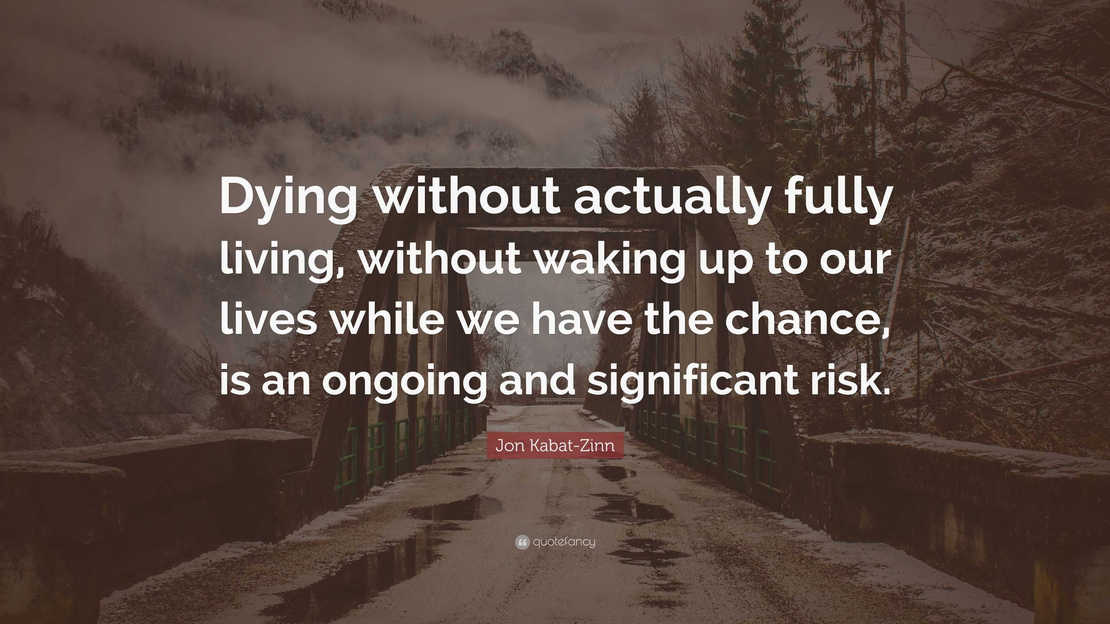 Jon Kabat-Zinn Quote: “Dying without actually fully living, without ...