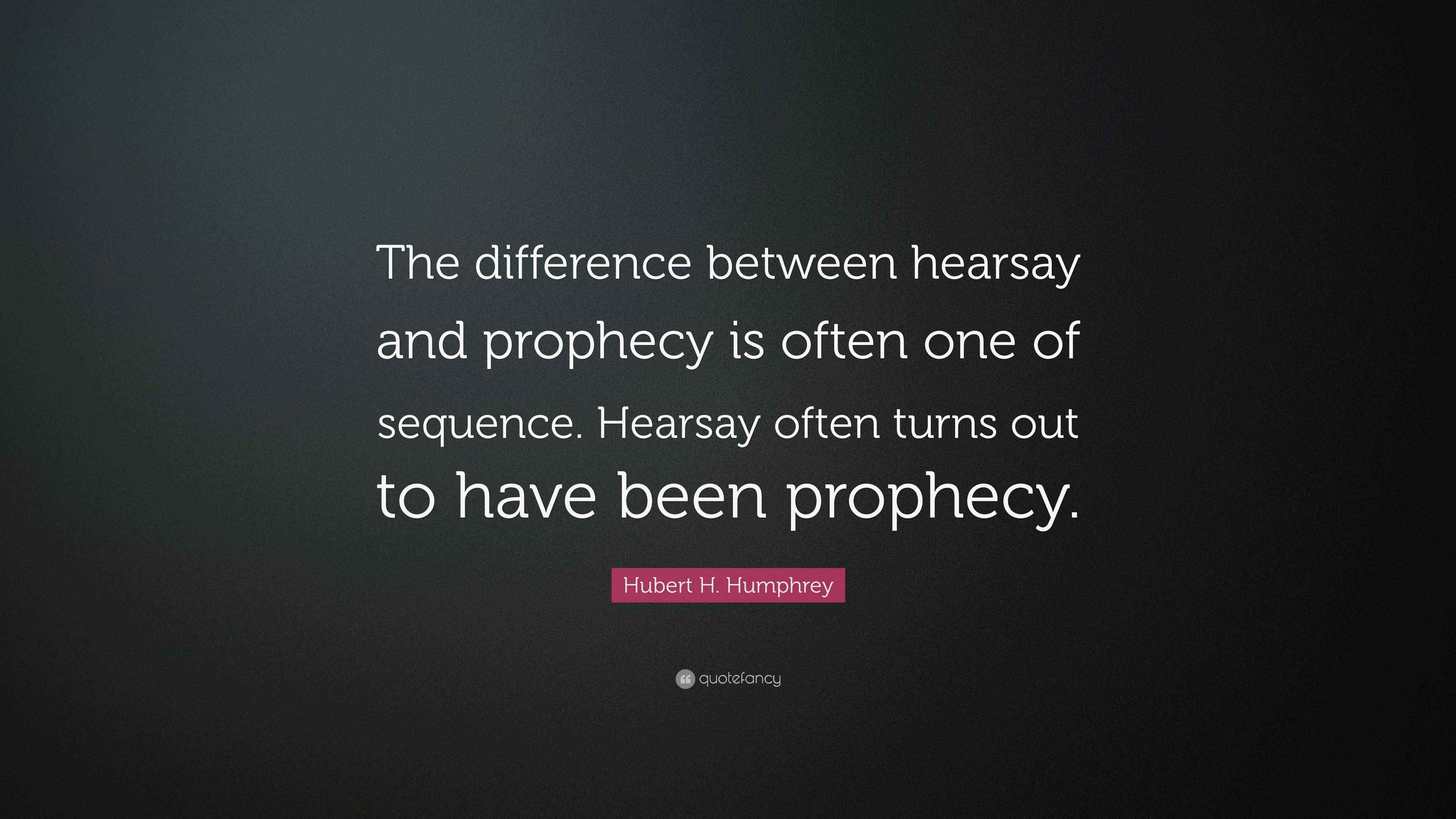 Hubert H. Humphrey Quote “The difference between hearsay and prophecy