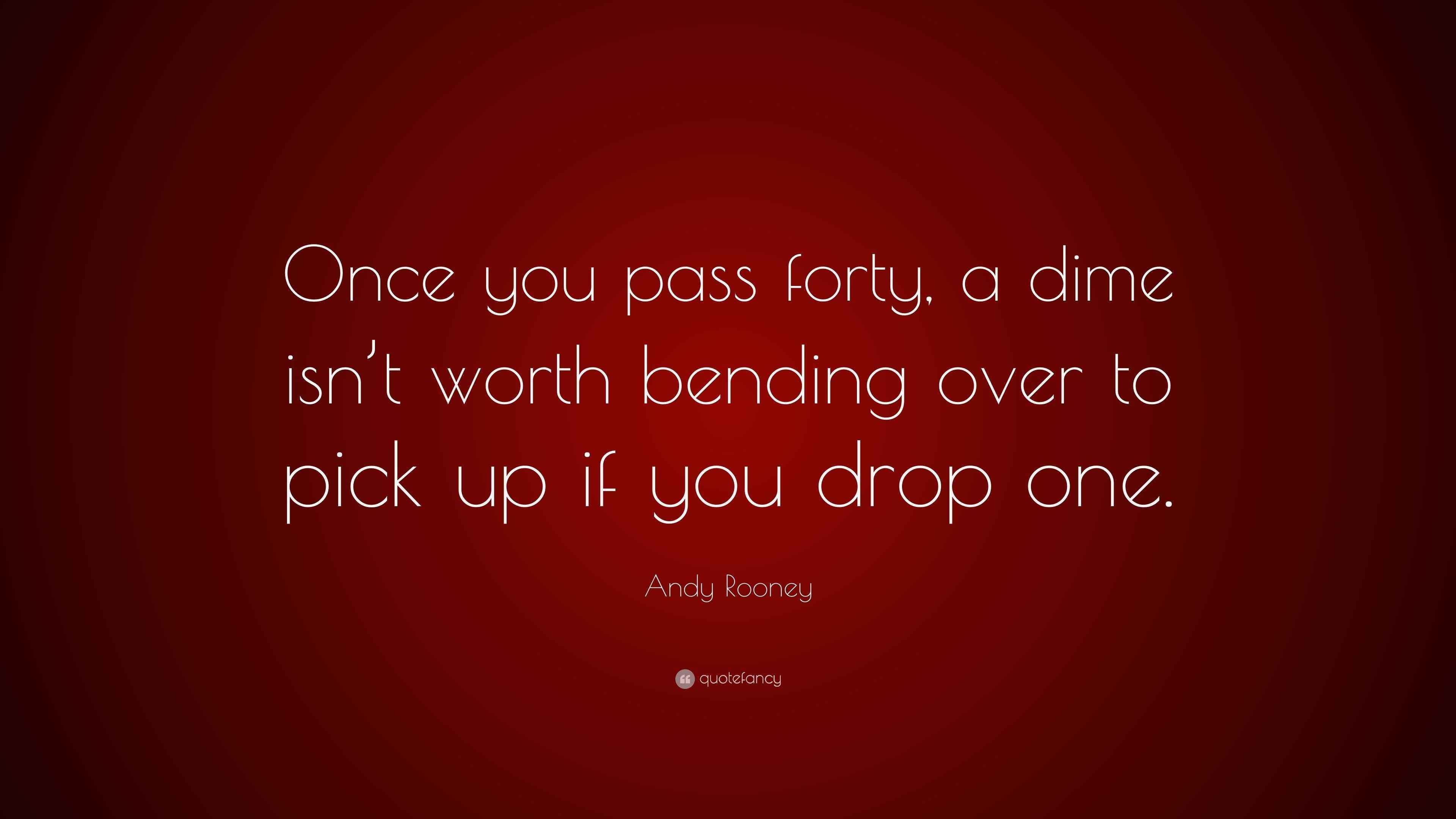 Andy Rooney Quote “Once you pass forty, a dime isn’t worth bending