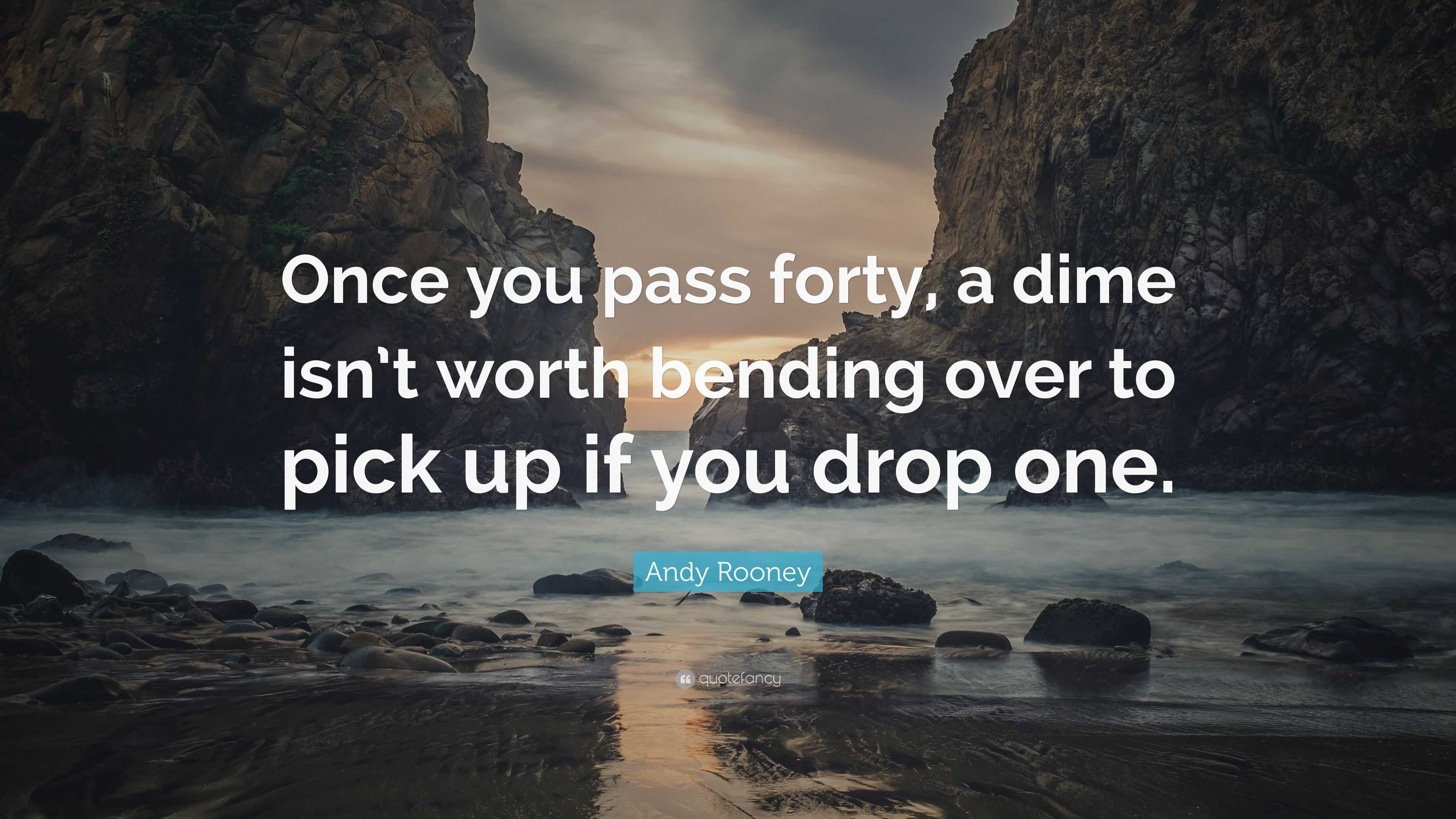 Andy Rooney Quote: “Once you pass forty, a dime isn’t worth bending ...