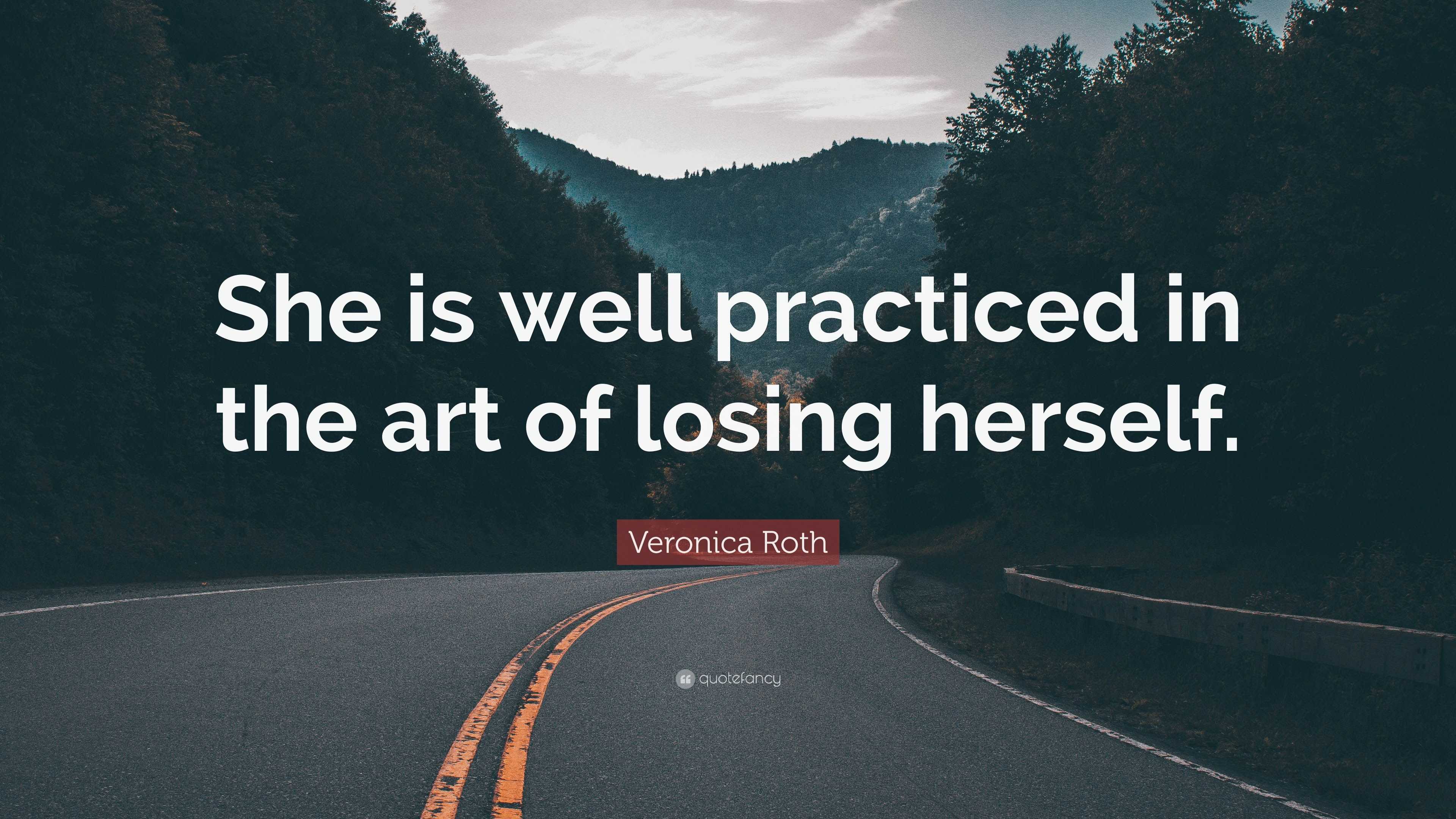 Veronica Roth Quote: “She is well practiced in the art of losing herself.”