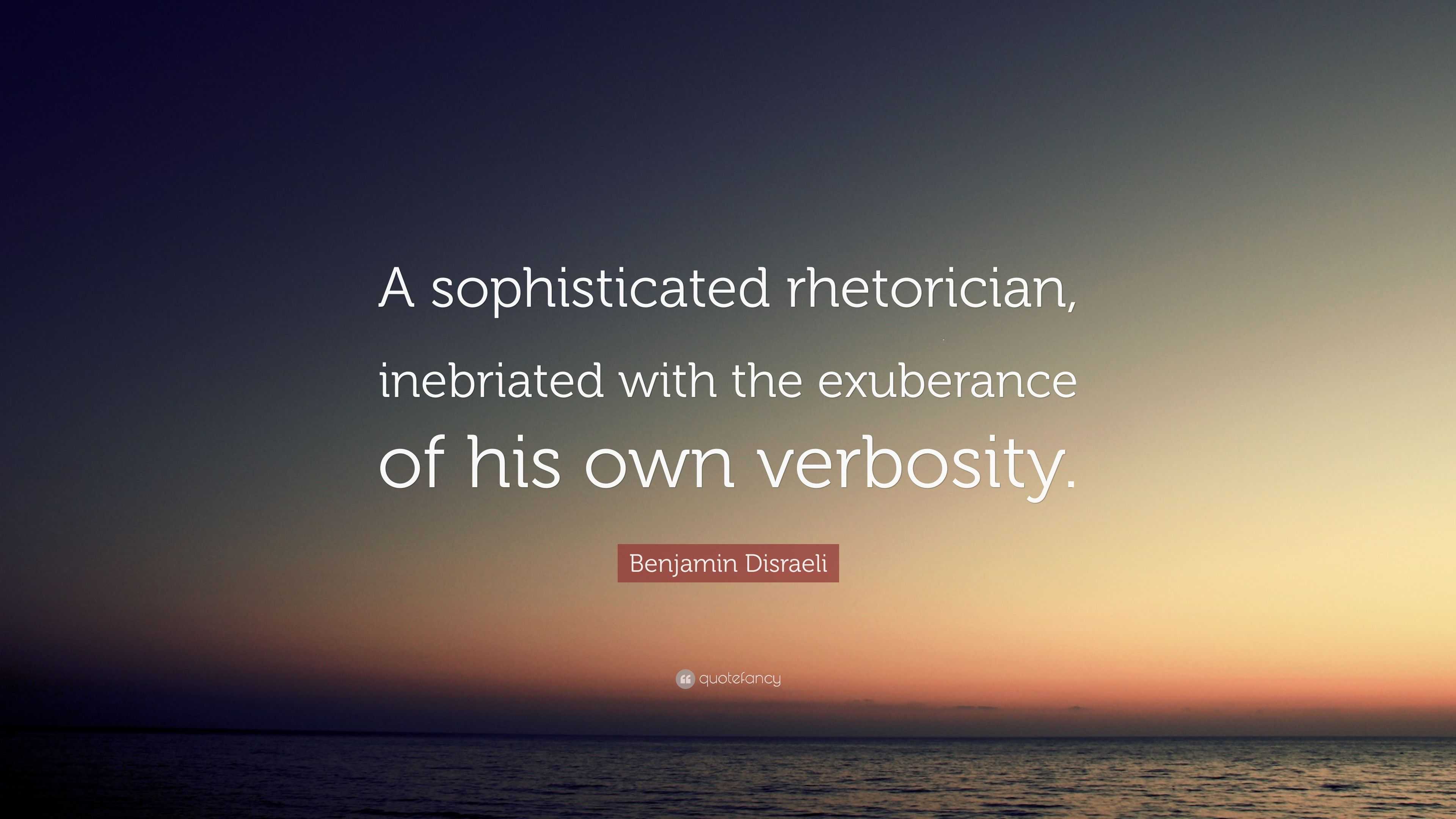 Benjamin Disraeli Quote “A sophisticated rhetorician, inebriated with