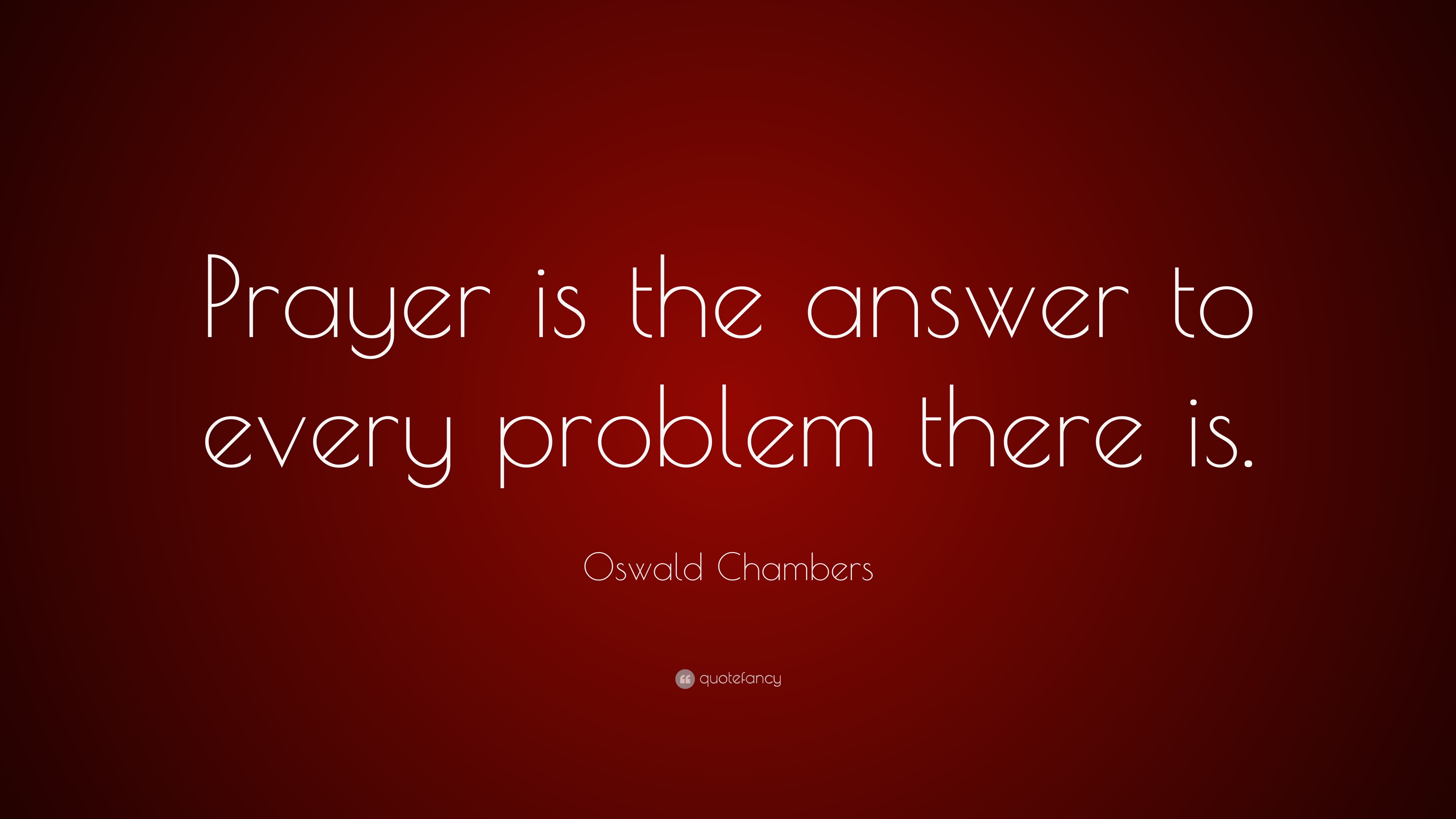 Oswald Chambers Quote: “Prayer is the answer to every problem there is.”