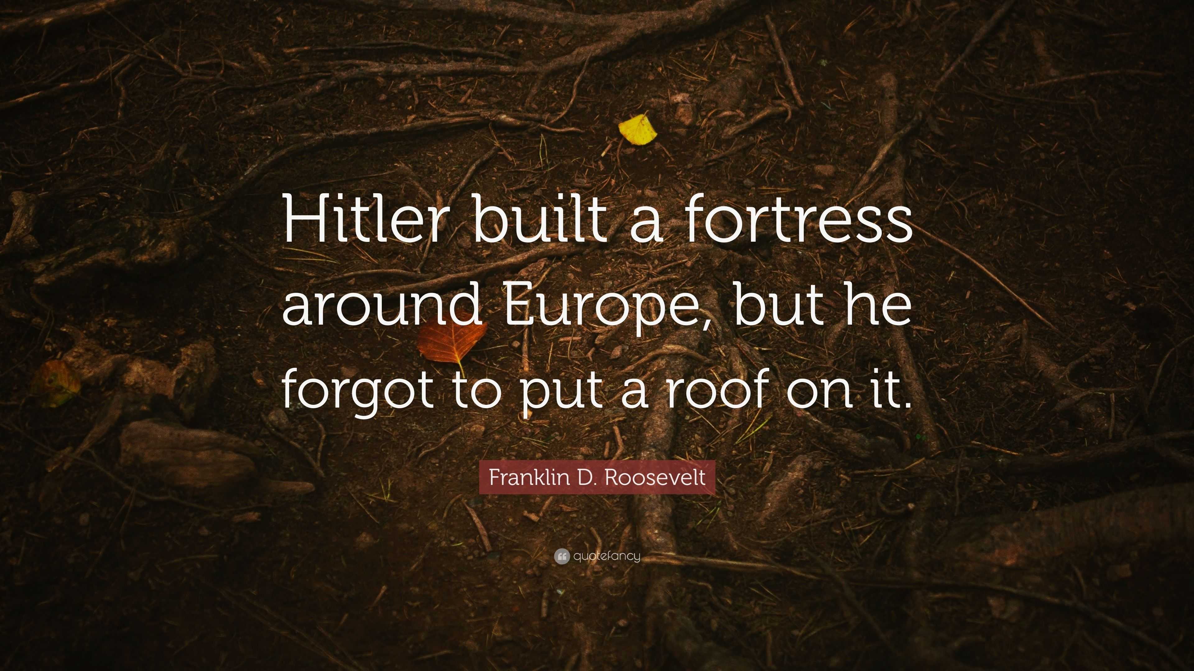 Franklin D Roosevelt Quote “hitler Built A Fortress Around Europe But He Forgot To Put A Roof 