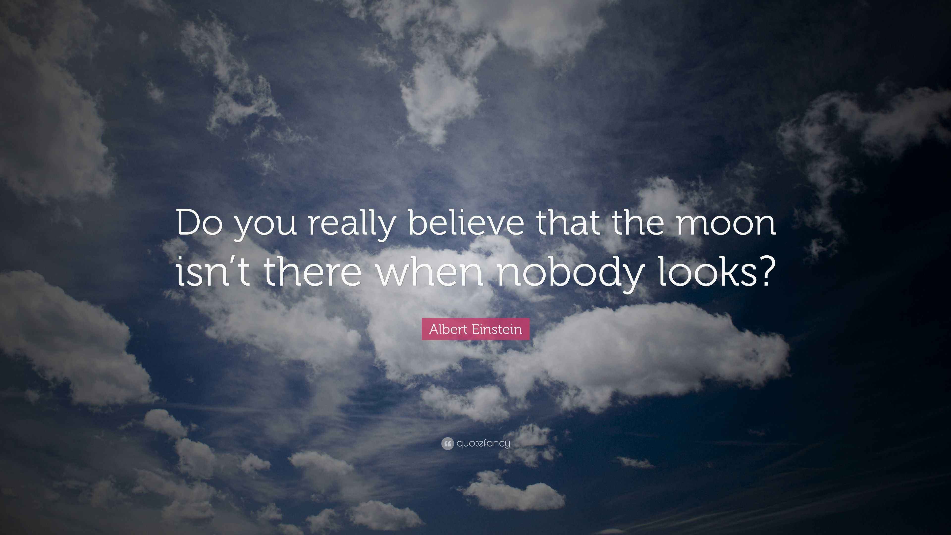 Albert Einstein Quote “Do you really believe that the moon isn’t there