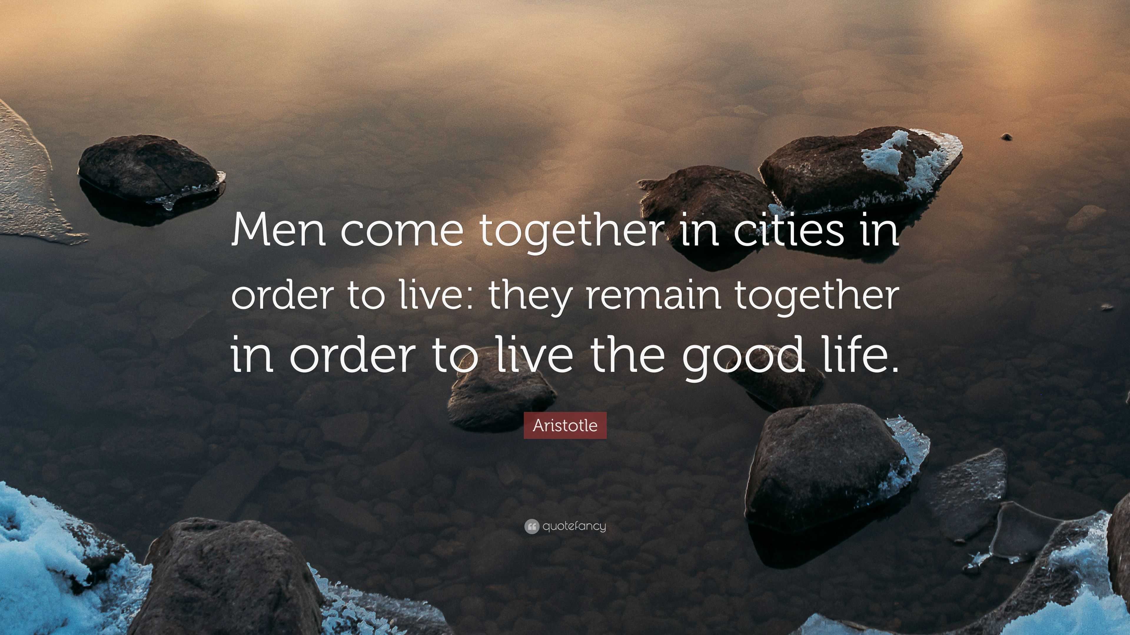 Aristotle Quote “Men come together in cities in order to live they