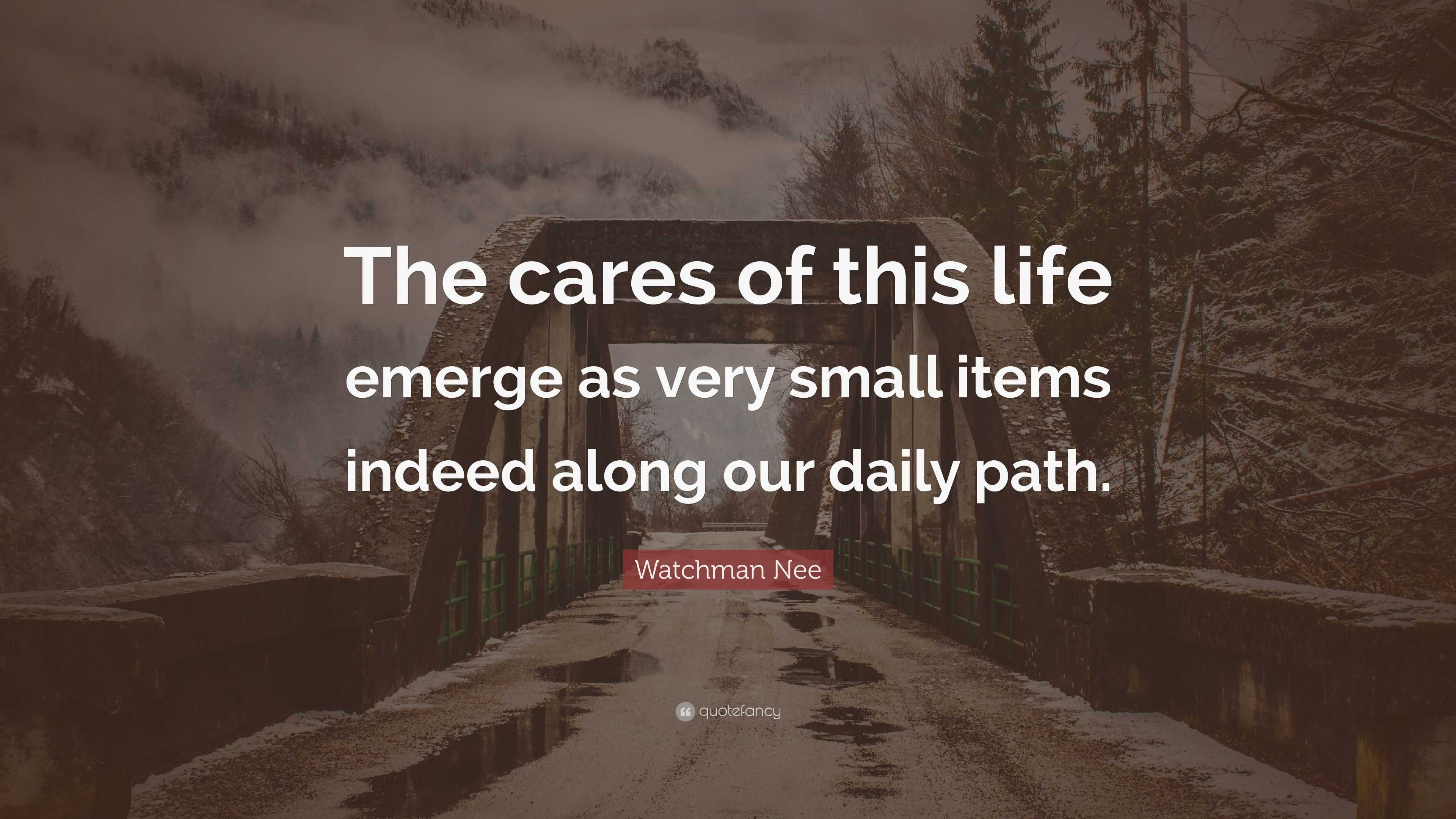 Watchman Nee Quote: “The cares of this life emerge as very small items ...