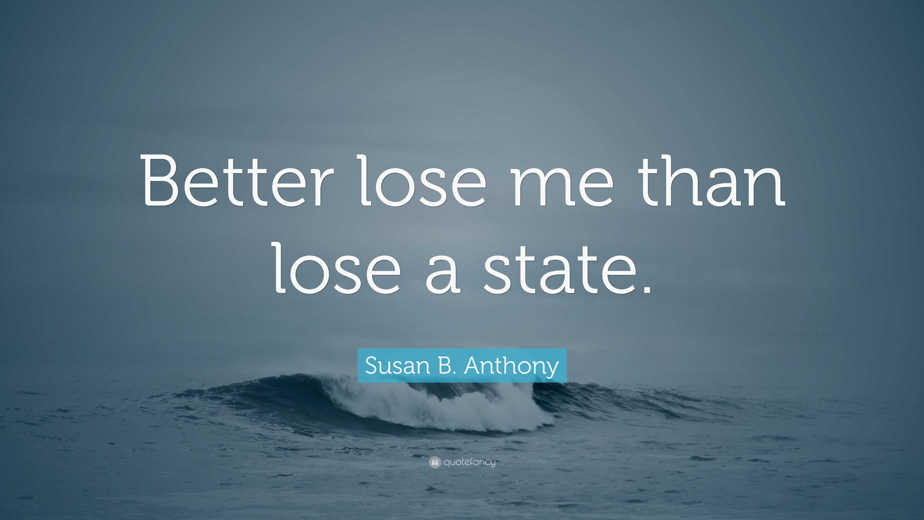 Susan B. Anthony Quote: “Better lose me than lose a state.”