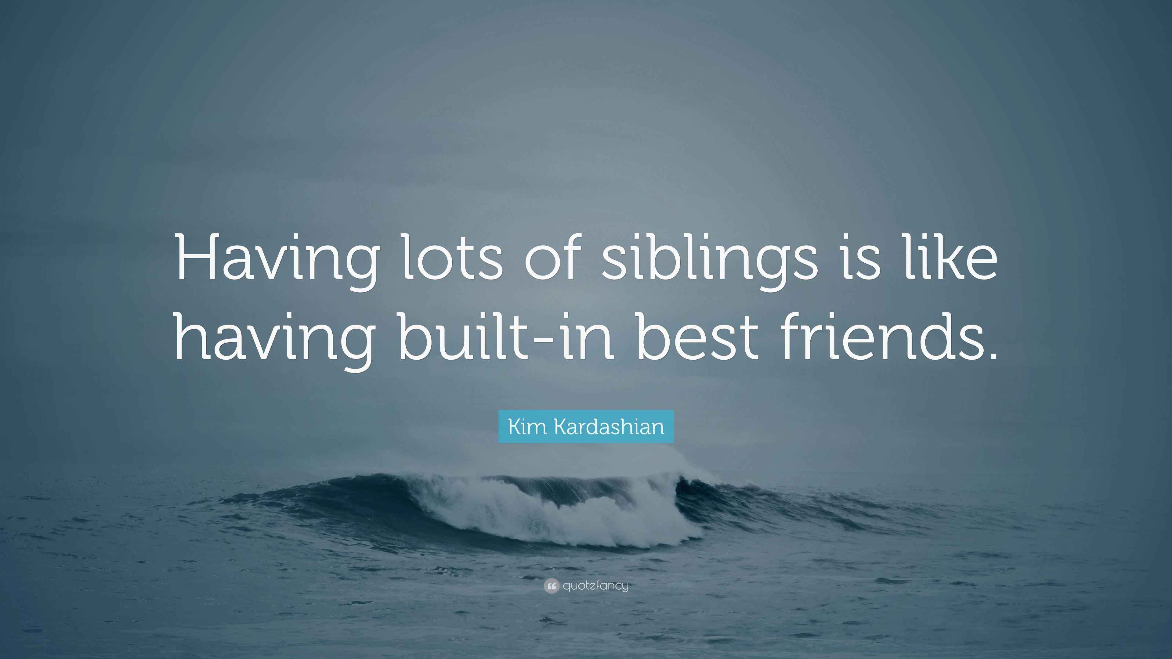 Kim Kardashian Quote “Having lots of siblings is like having builtin best friends.”