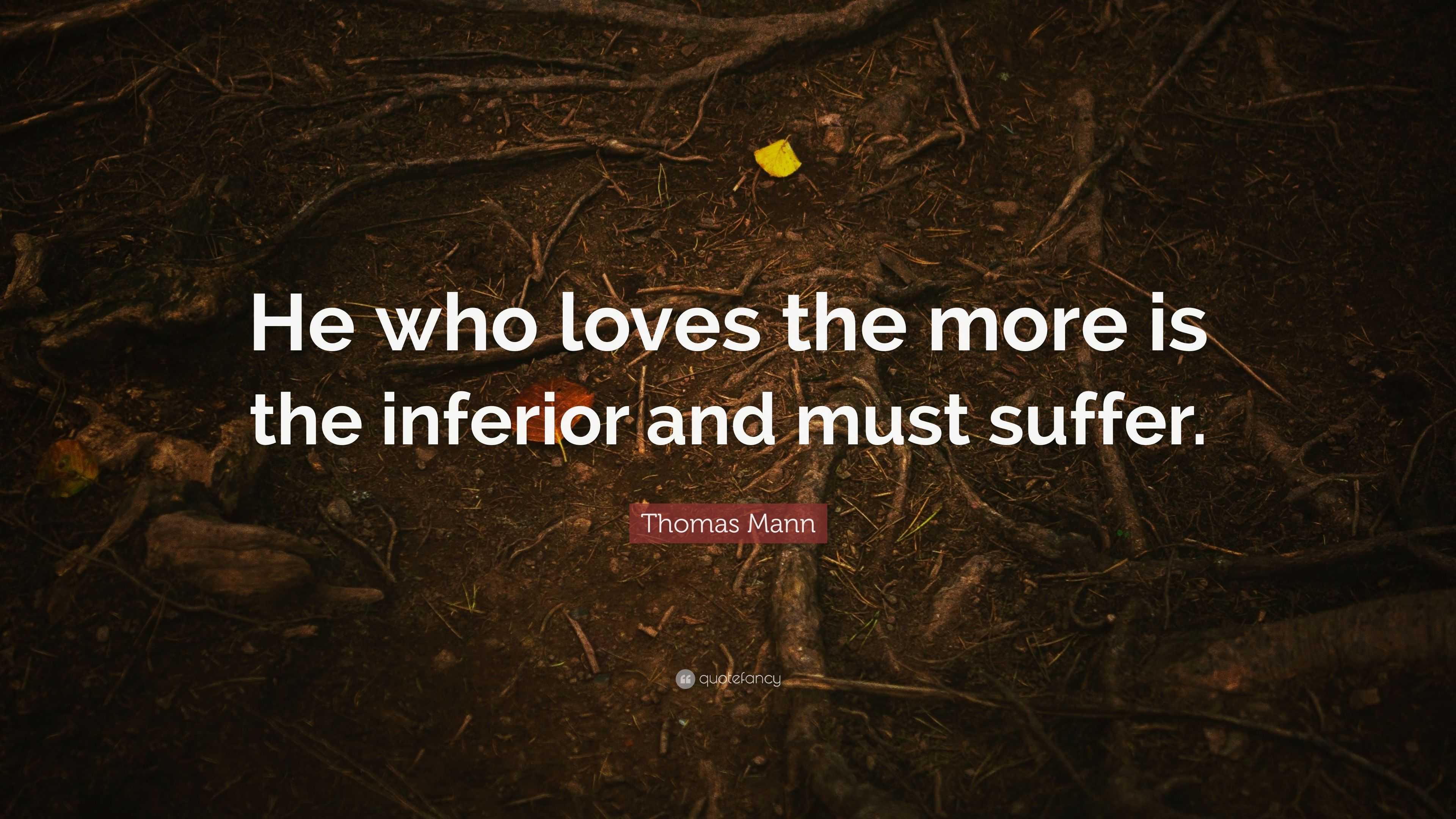 Thomas Mann Quote: “He who loves the more is the inferior and must suffer.”