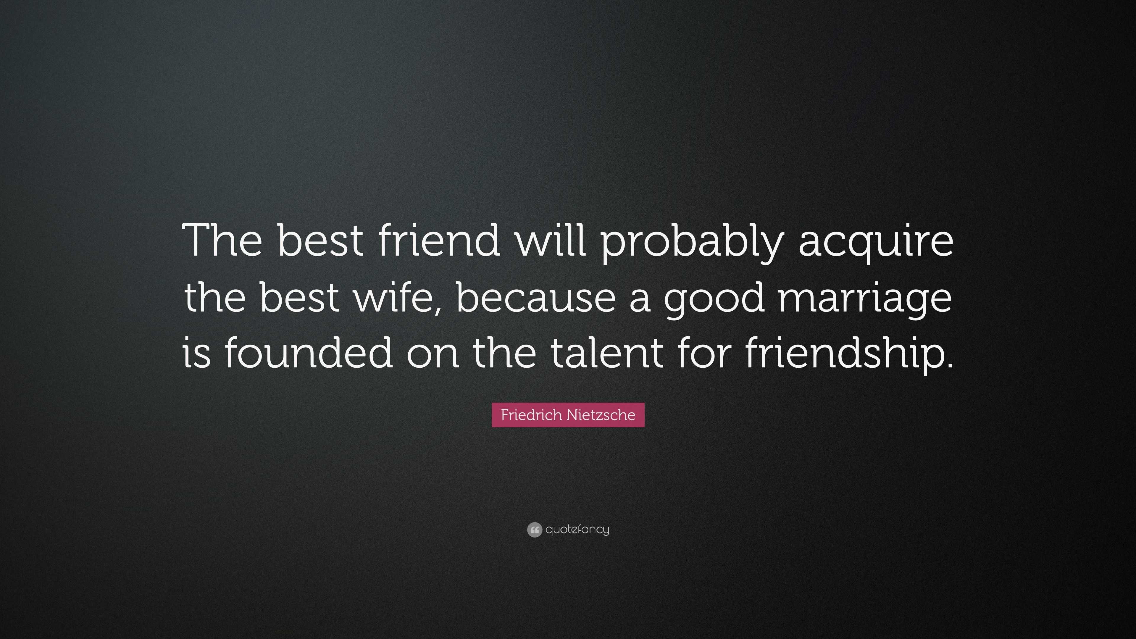 Friedrich Nietzsche Quote: “The best friend will probably acquire the ...