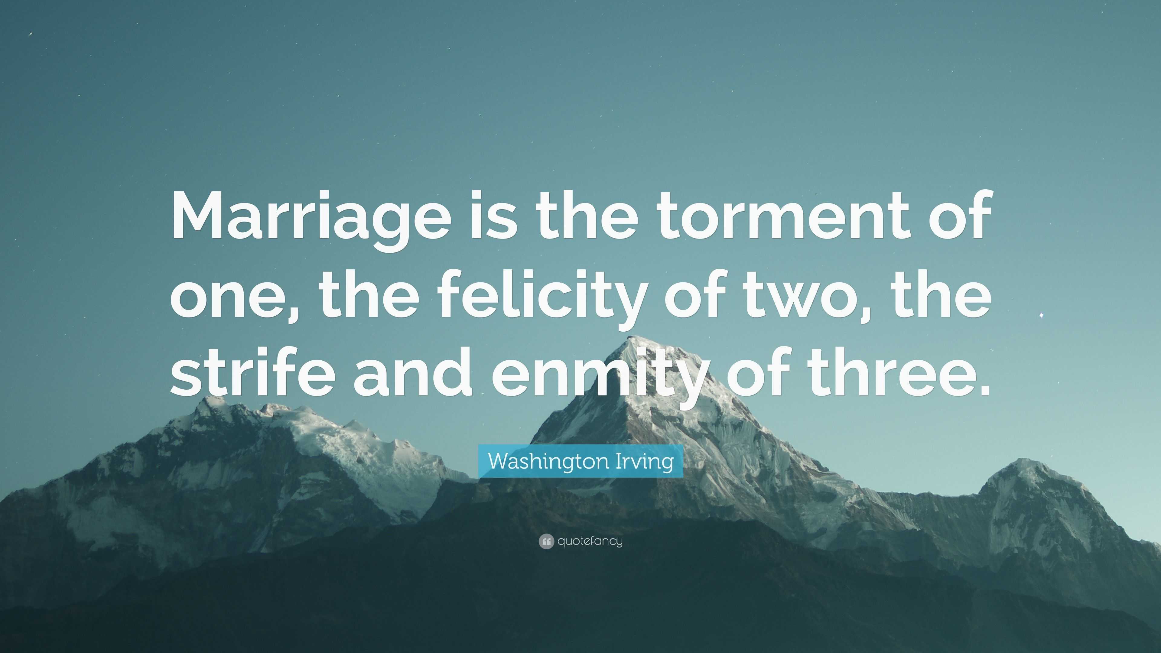 Washington Irving Quote: “Marriage is the torment of one, the felicity ...