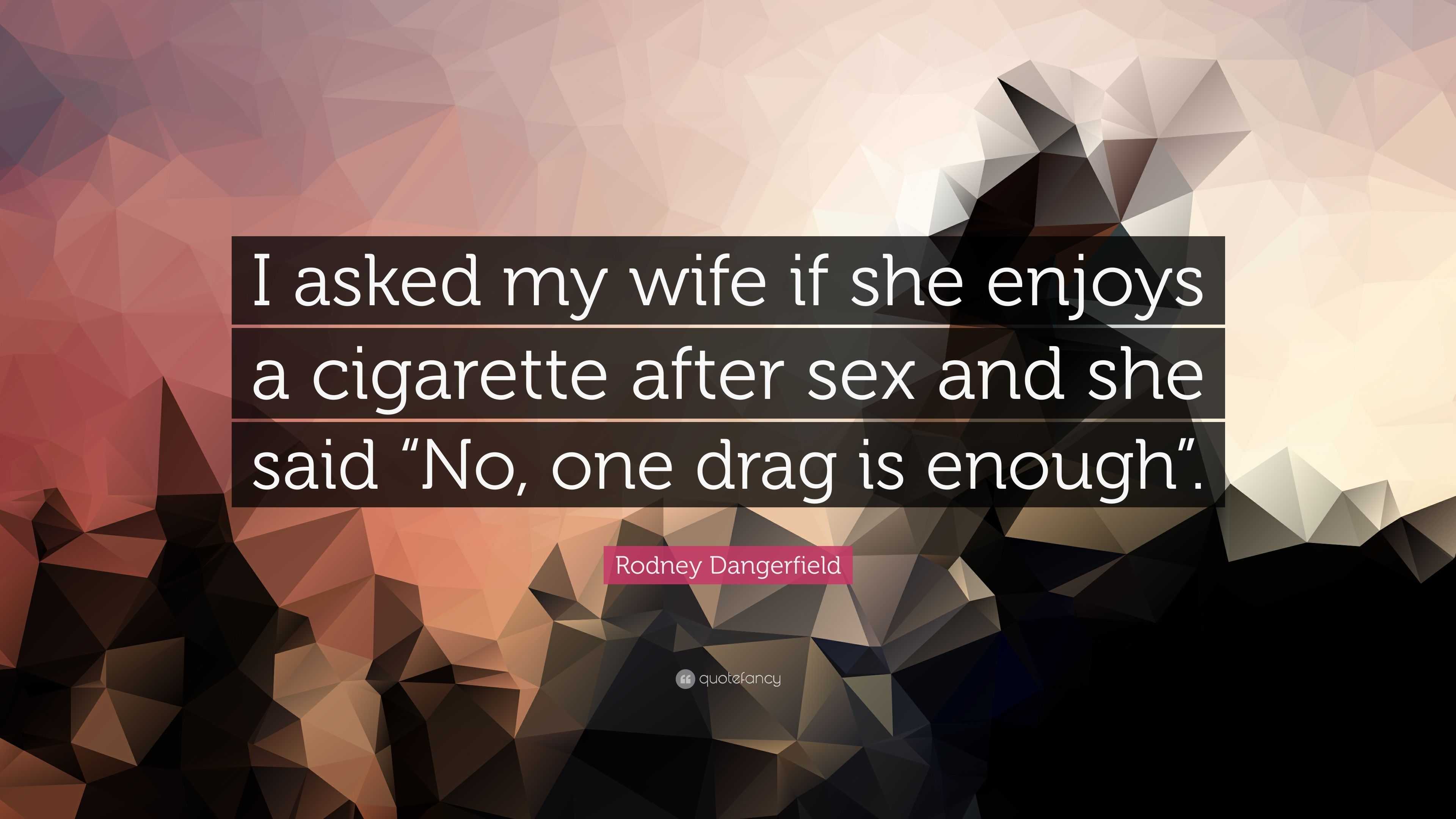Rodney Dangerfield Quote “I asked my wife if she enjoys a cigarette after sex and pic