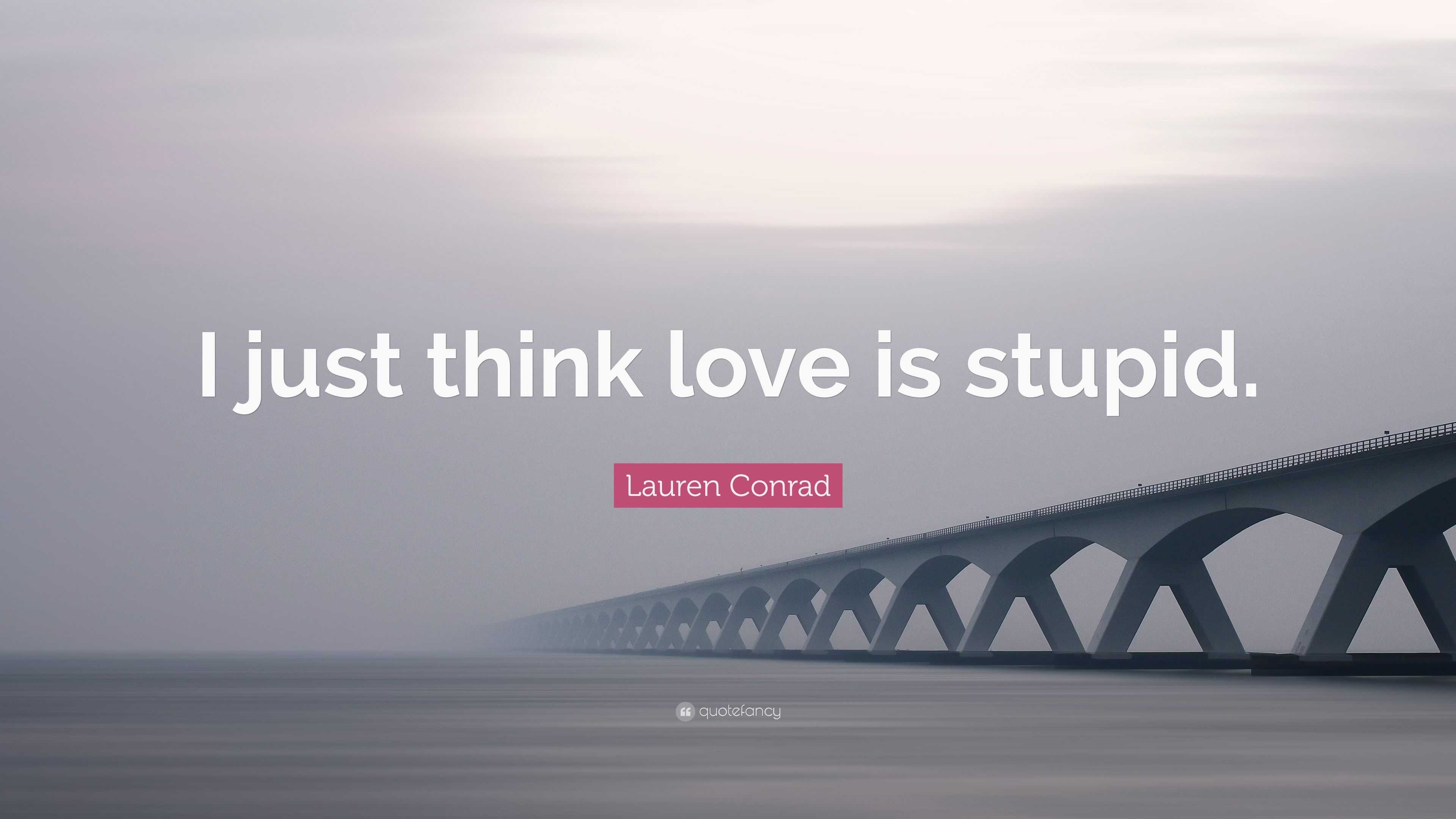 i think love is stupid