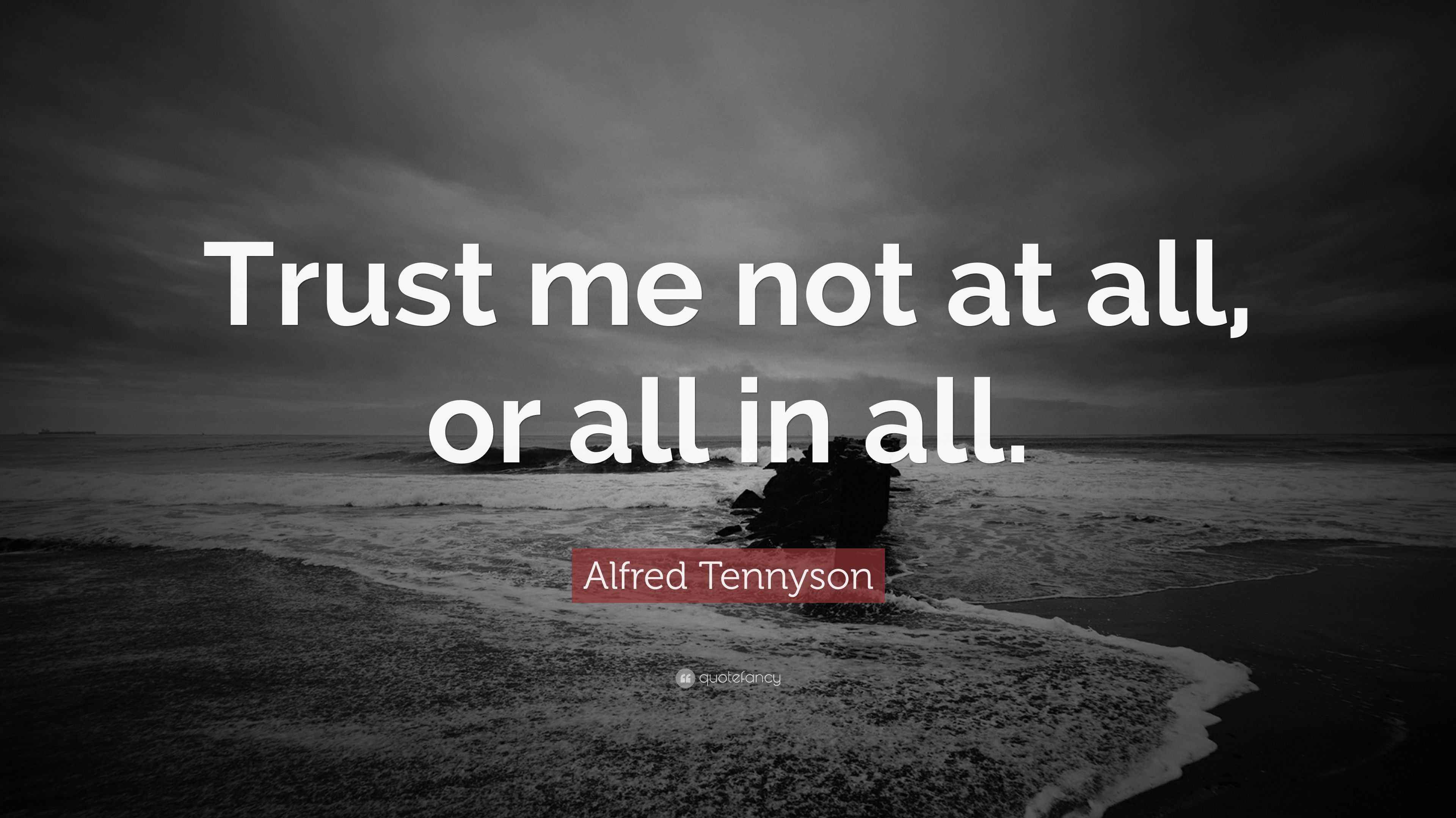 Alfred Tennyson Quote “Trust me not at all, or all in all.”