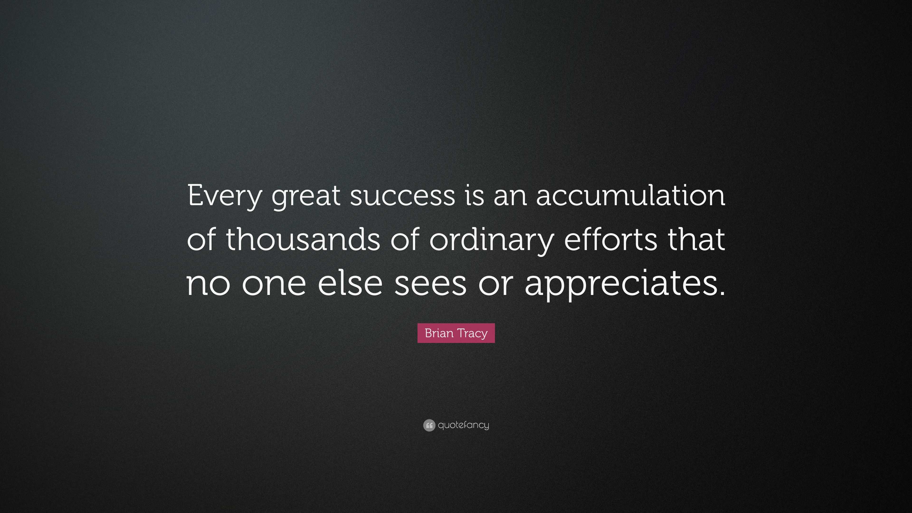 Brian Tracy Quote: “Every great success is an accumulation of thousands ...