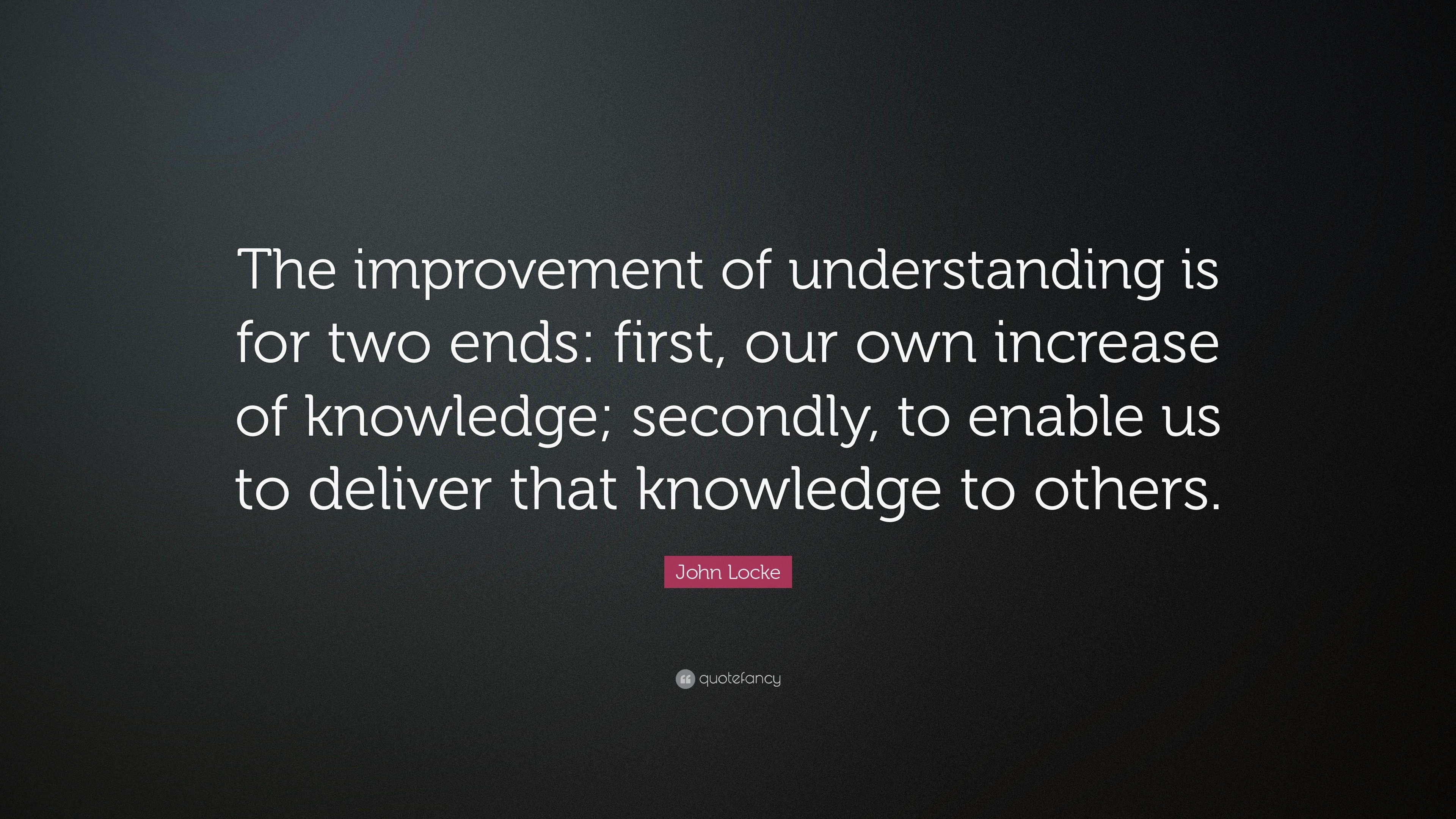 John Locke Quote: “The improvement of understanding is for two ends ...