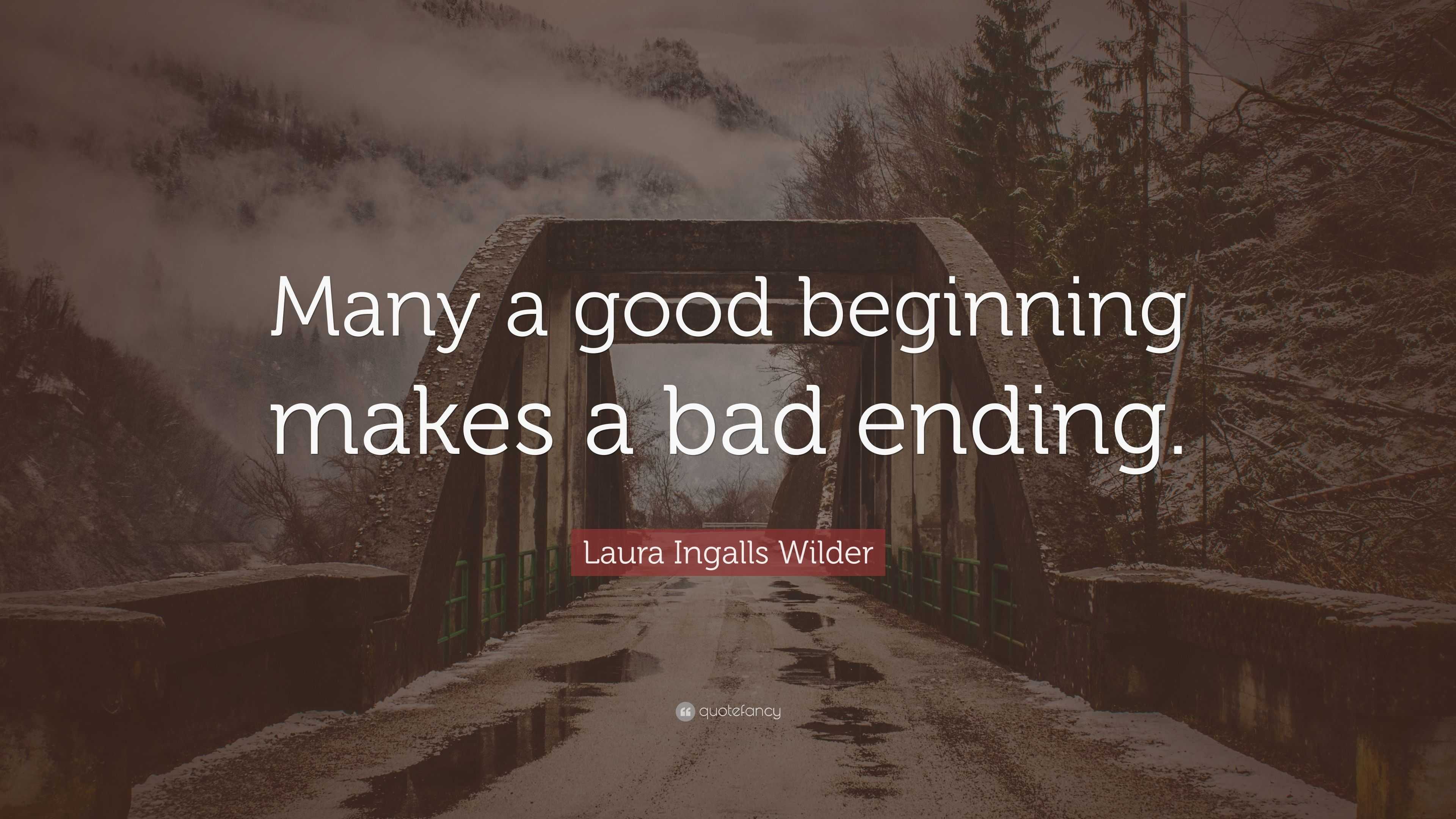 Laura Ingalls Wilder Quote: “Many a good beginning makes a bad ending.”