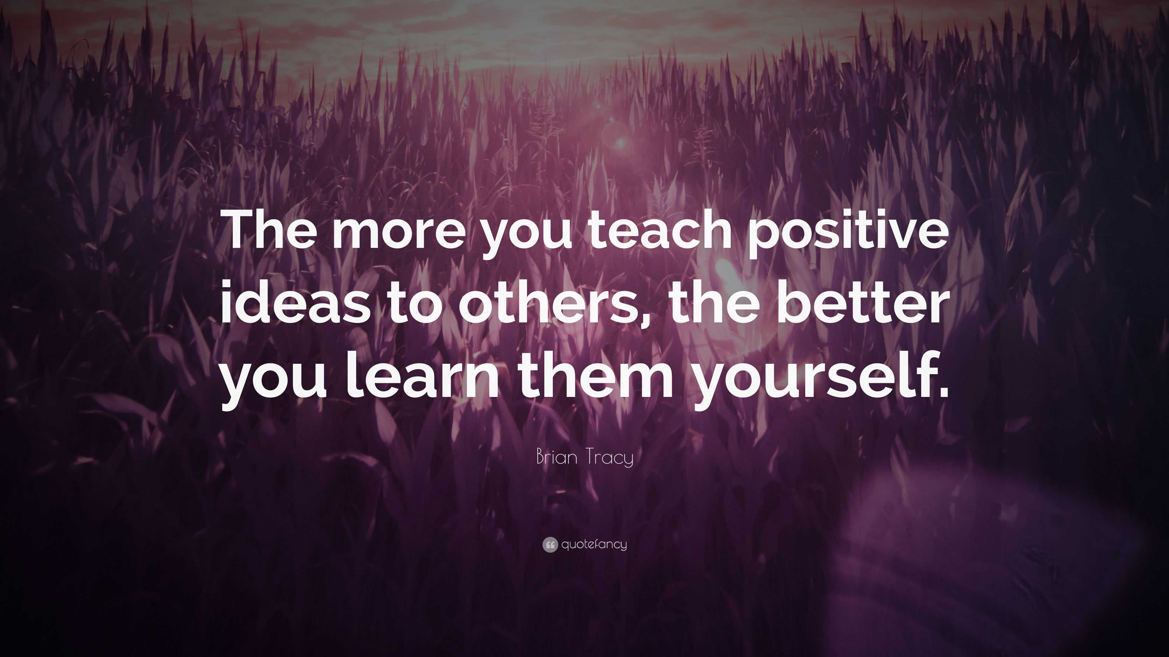 Brian Tracy Quote: “the More You Teach Positive Ideas To Others, The 