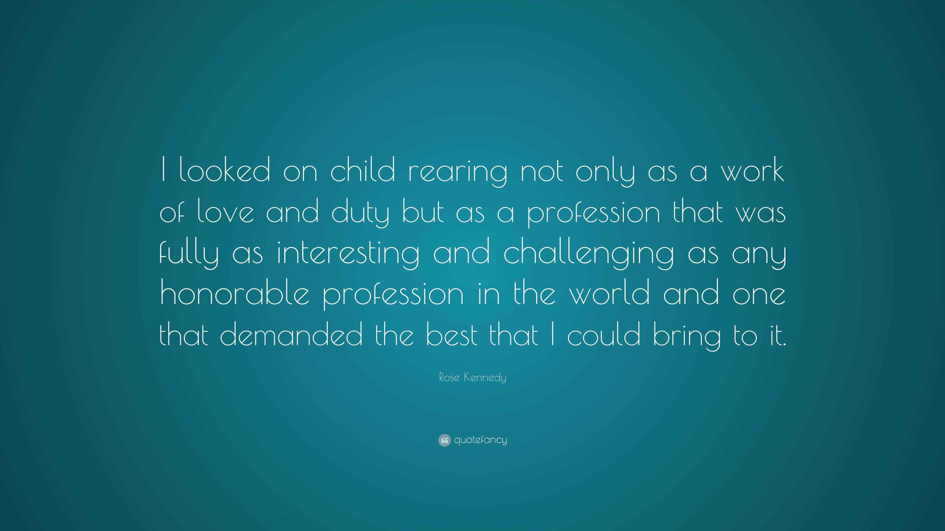 Rose Kennedy Quote “I looked on child rearing not only as a work of