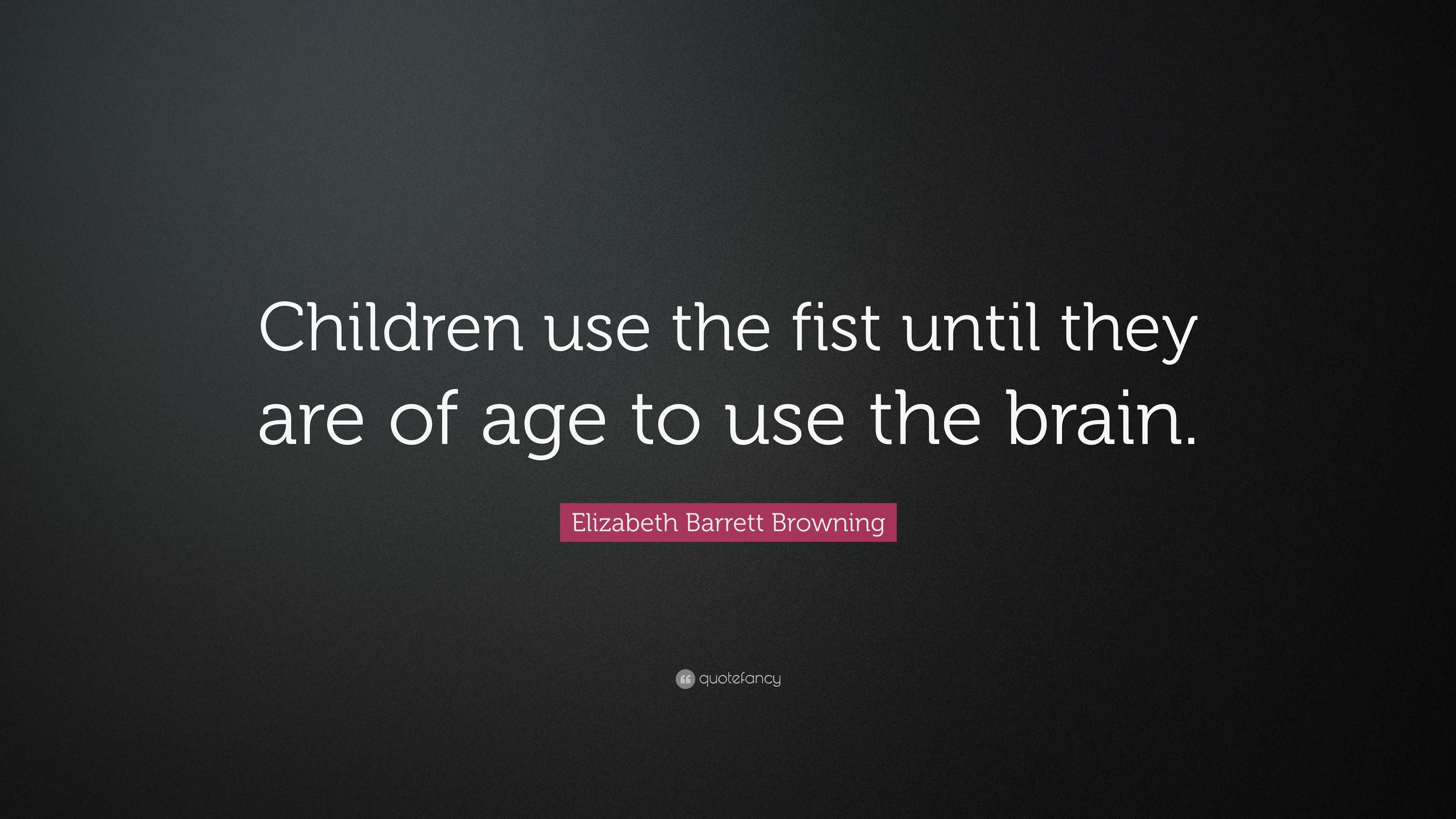 Elizabeth Barrett Browning Quote: “Children use the fist until they are ...