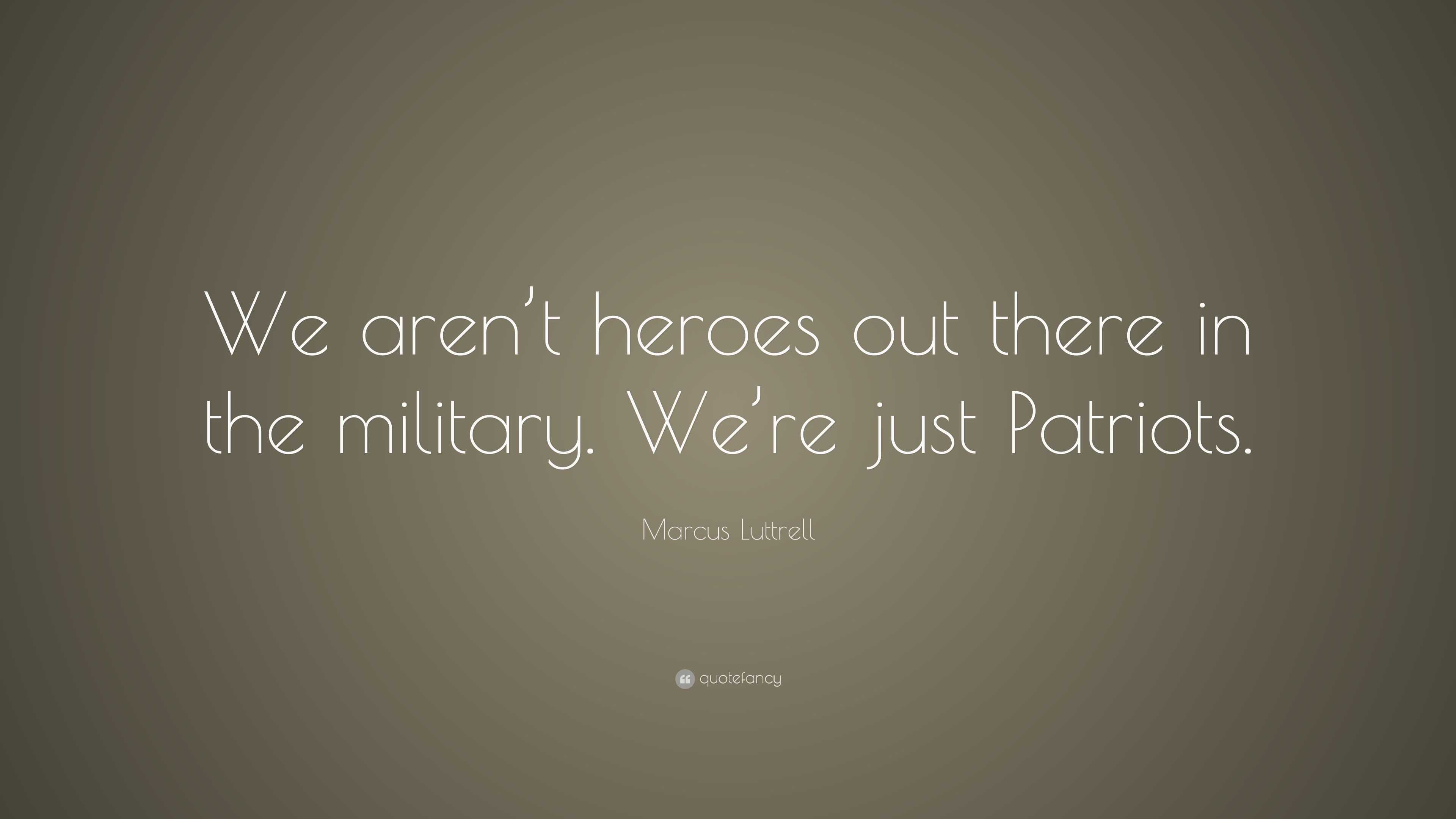 Marcus Luttrell Quote: “We aren’t heroes out there in the military. We ...