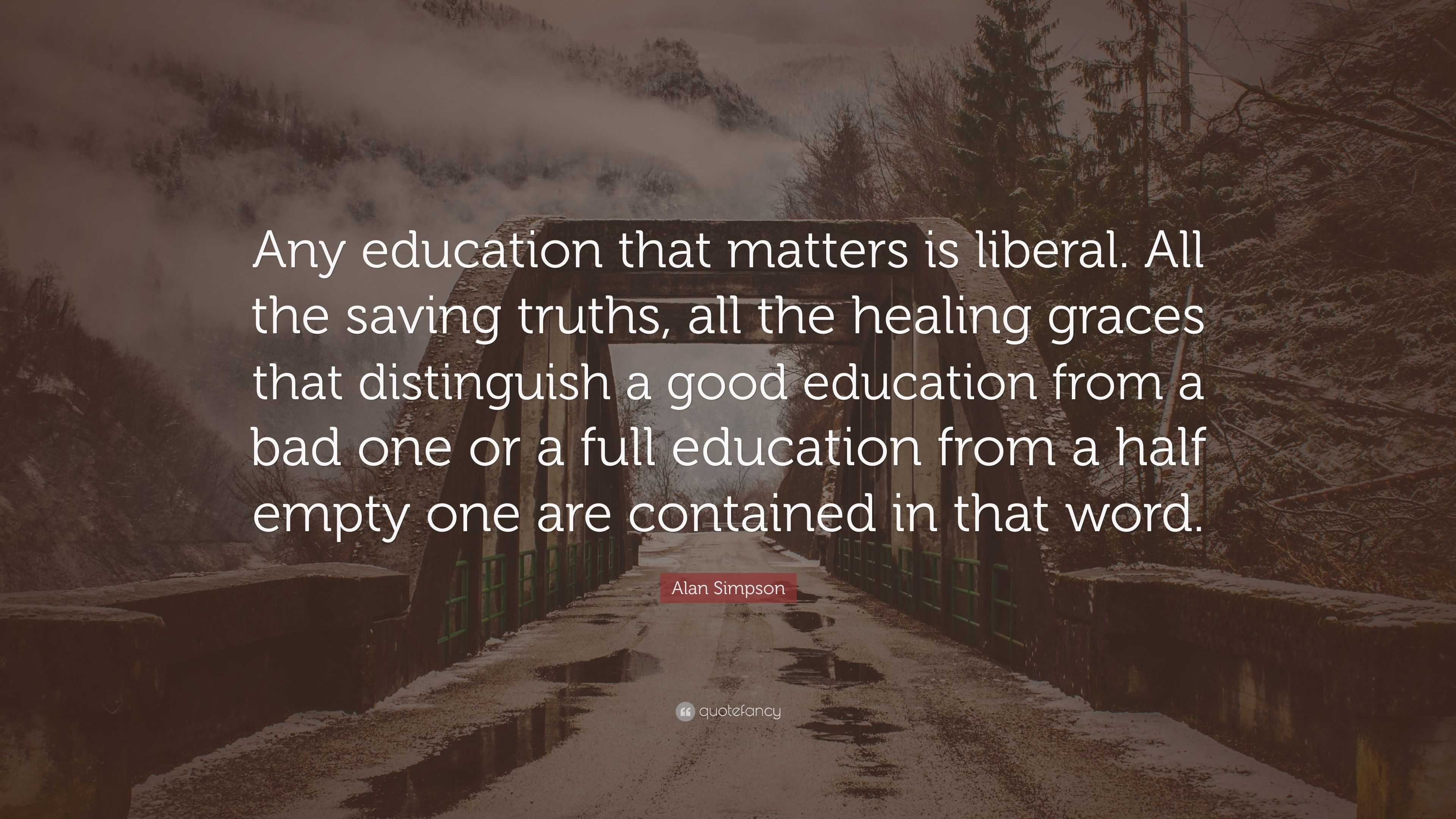 Alan Simpson Quote: “Any education that matters is liberal. All the ...