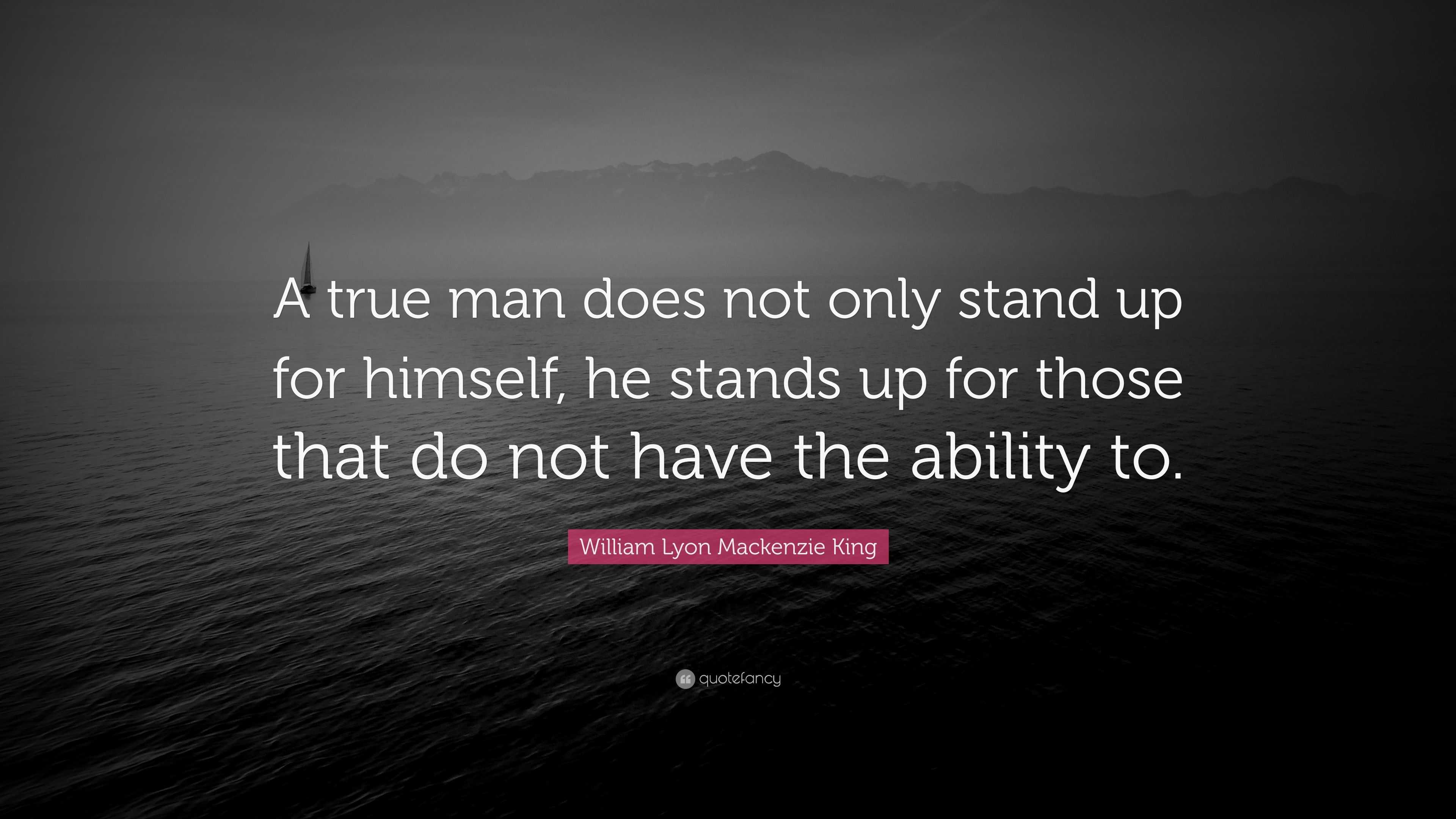 William Lyon Mackenzie King Quote “A true man does not only stand up