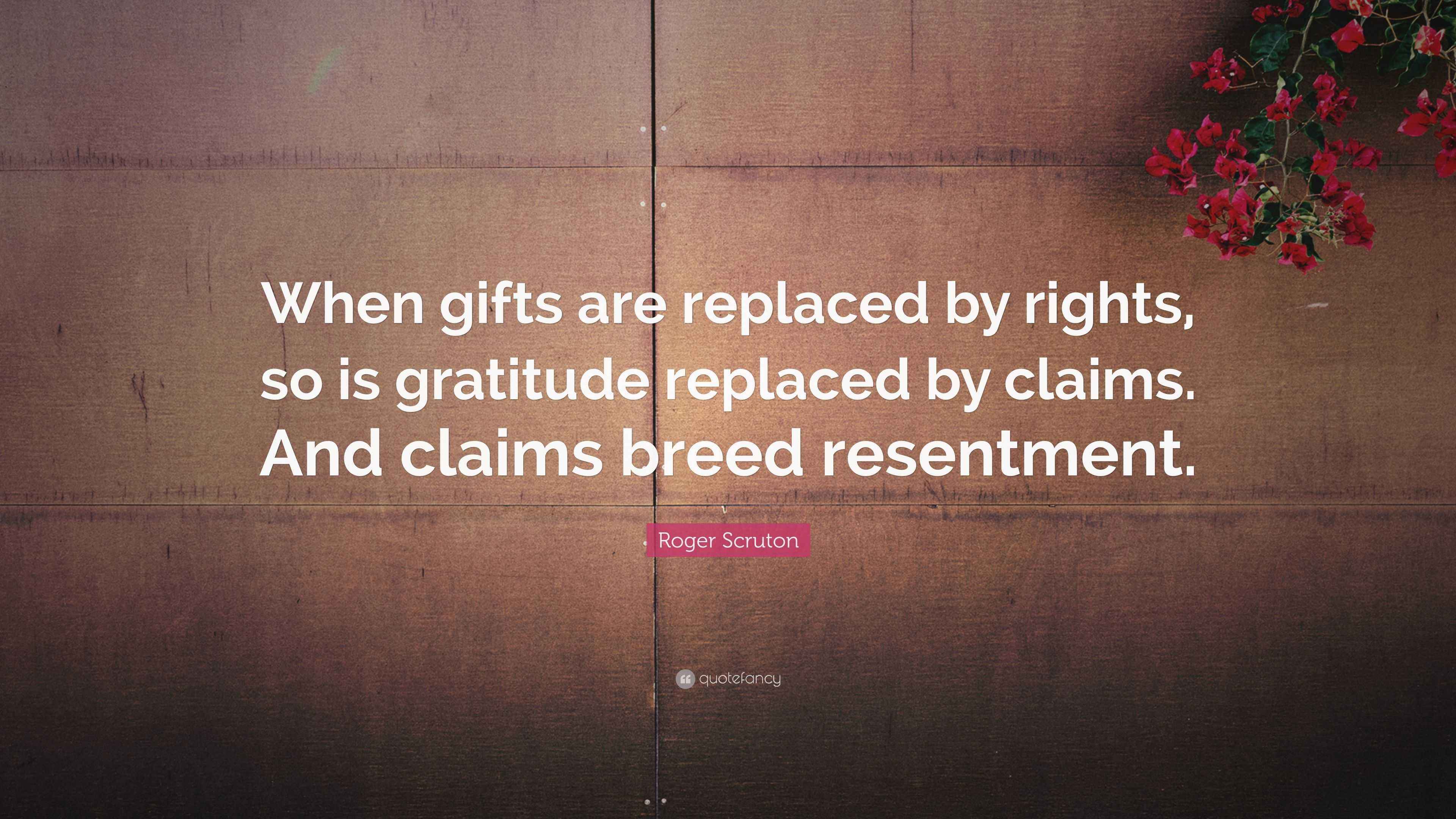 Roger Scruton Quote “When gifts are replaced by rights, so is