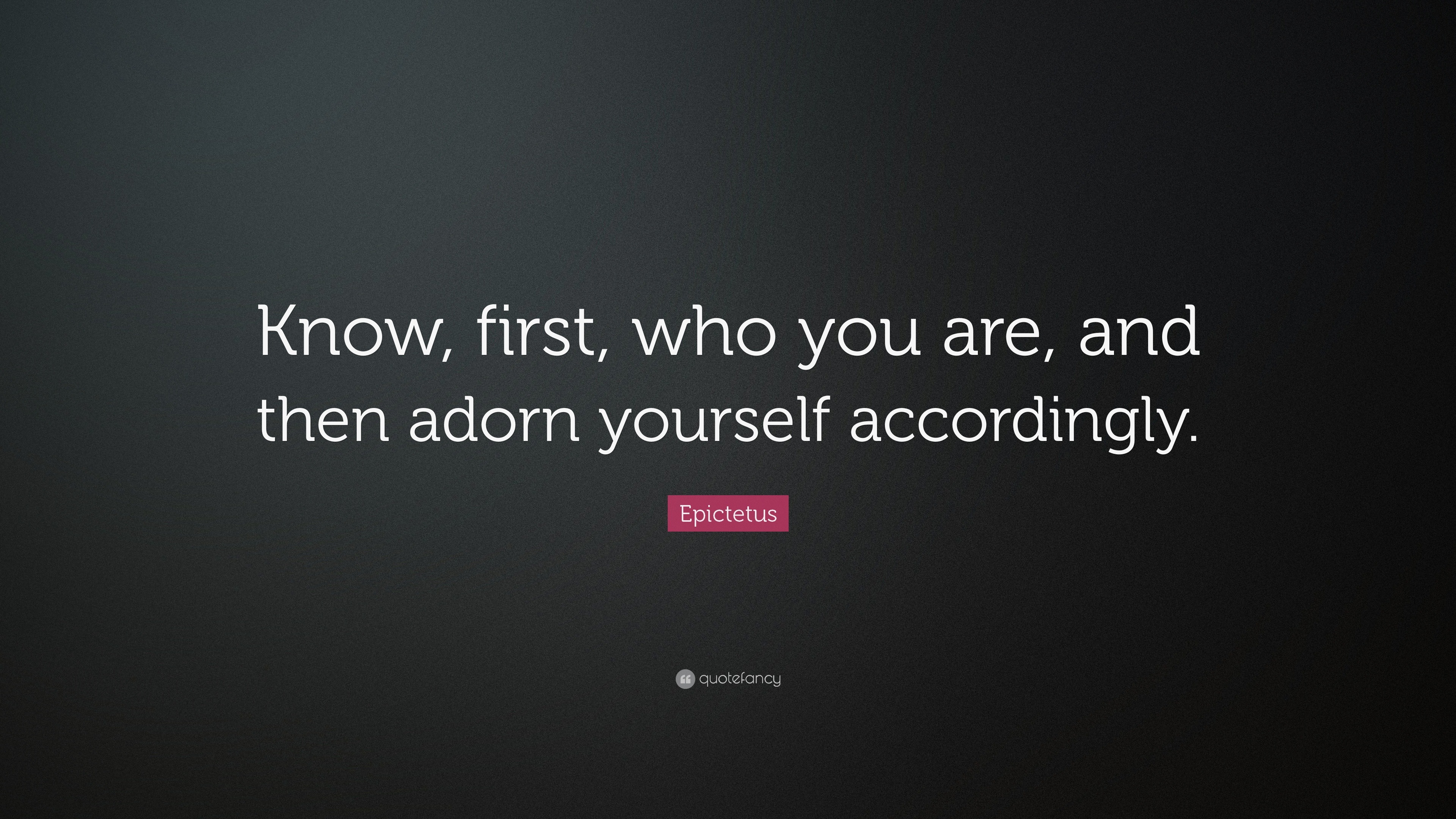 Epictetus Quote: “Know, first, who you are, and then adorn yourself ...