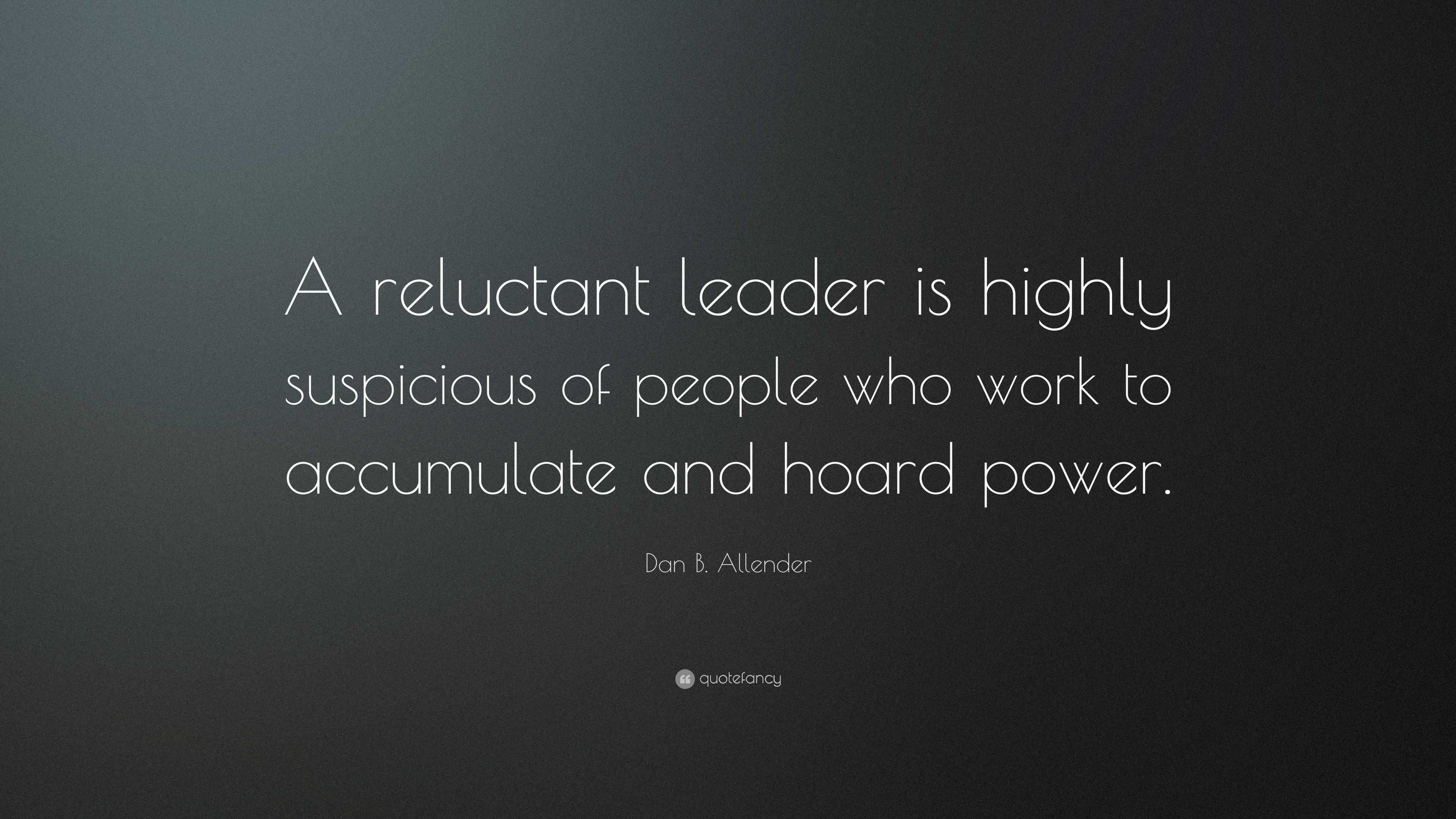 Dan B. Allender Quote: “A reluctant leader is highly suspicious of ...