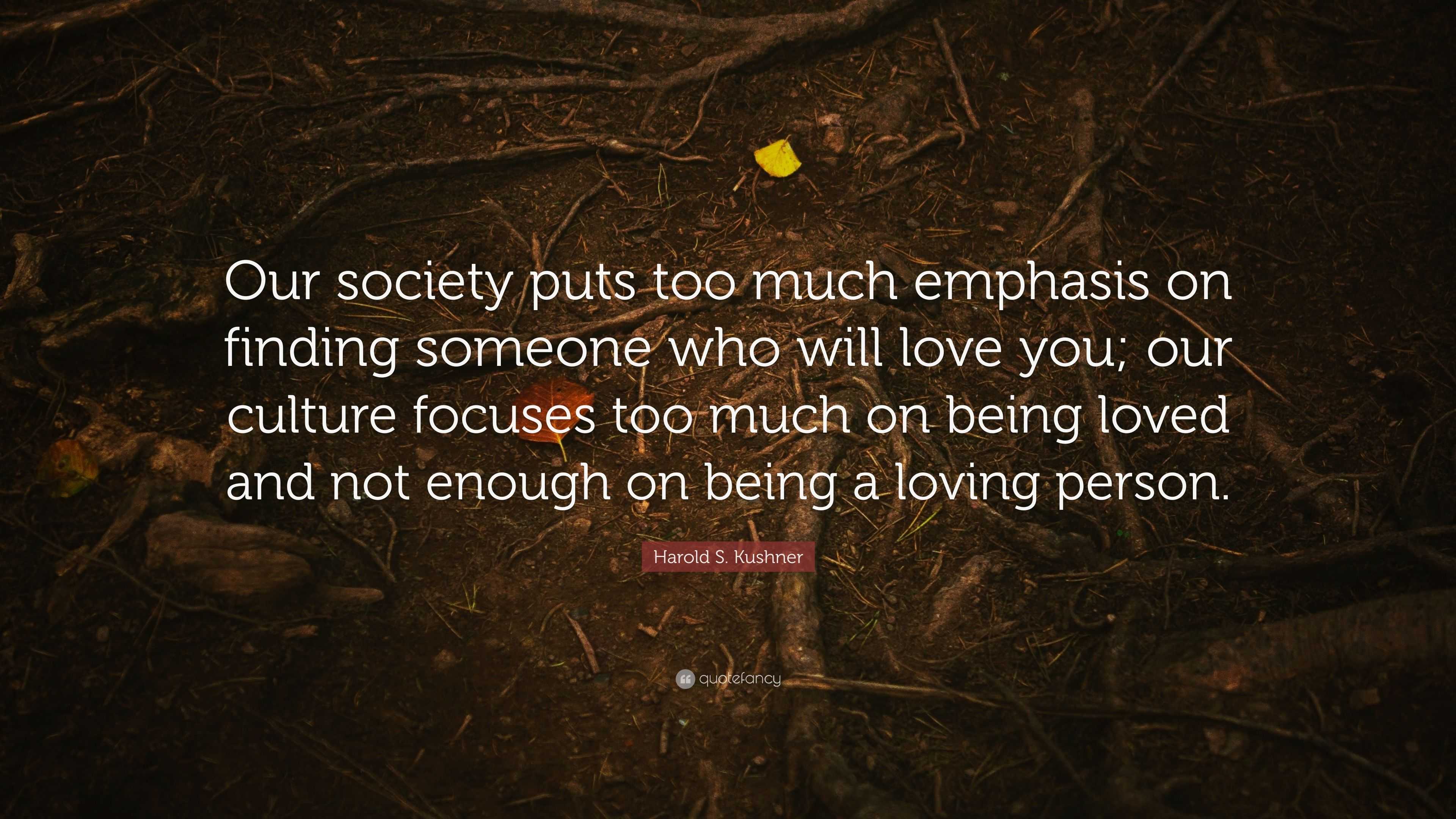 Harold S Kushner Quote “our Society Puts Too Much Emphasis On Finding Someone Who Will Love