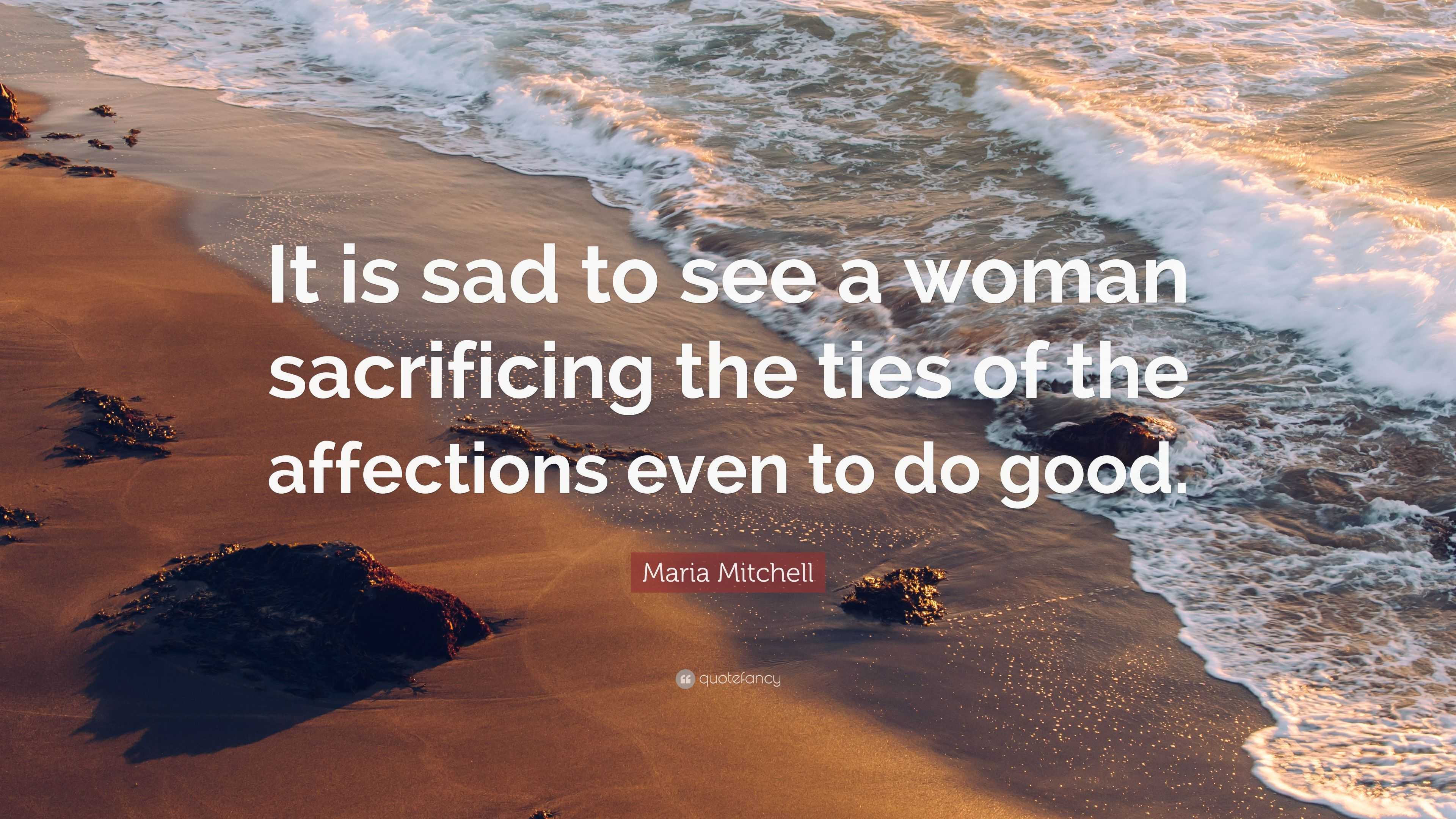 Maria Mitchell Quote: “It is sad to see a woman sacrificing the ties of ...