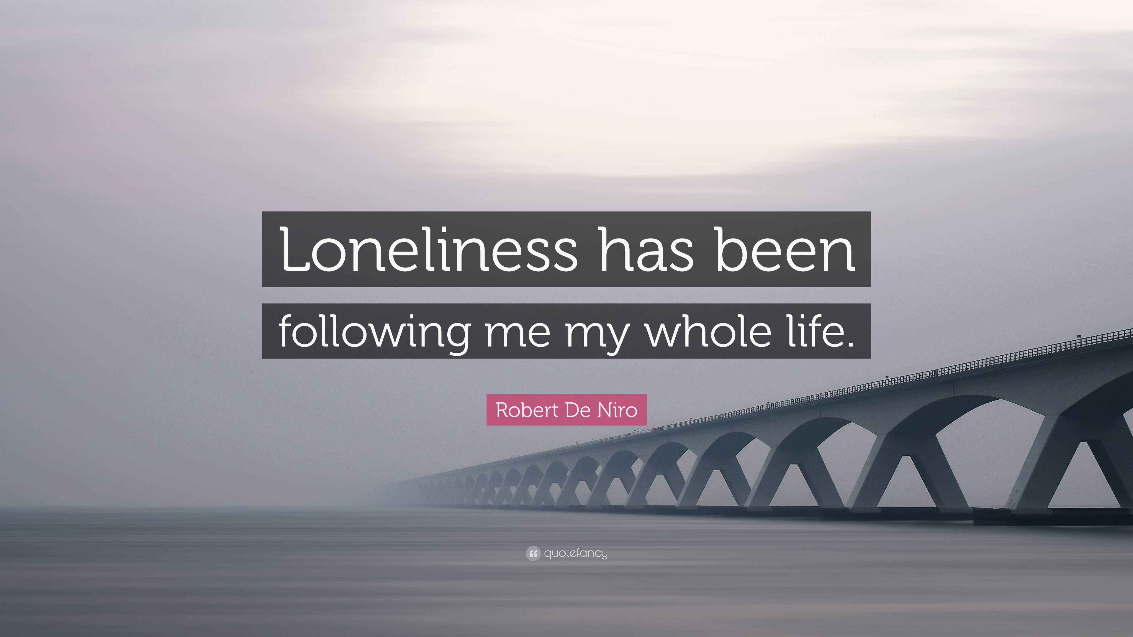 Robert De Niro Quote: “Loneliness has been following me my whole life.”