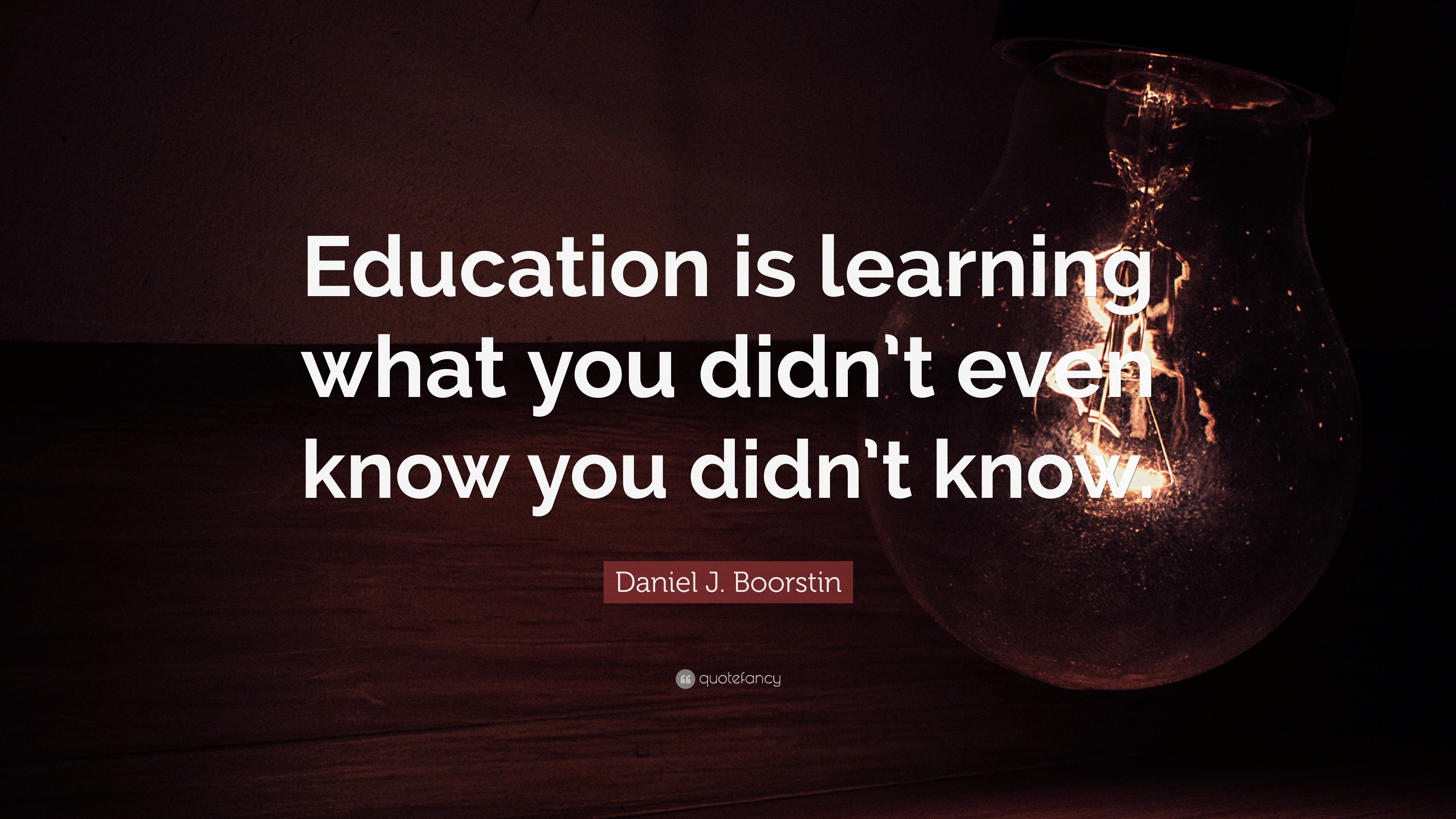 Daniel J. Boorstin Quote: “Education is learning what you didn’t even ...