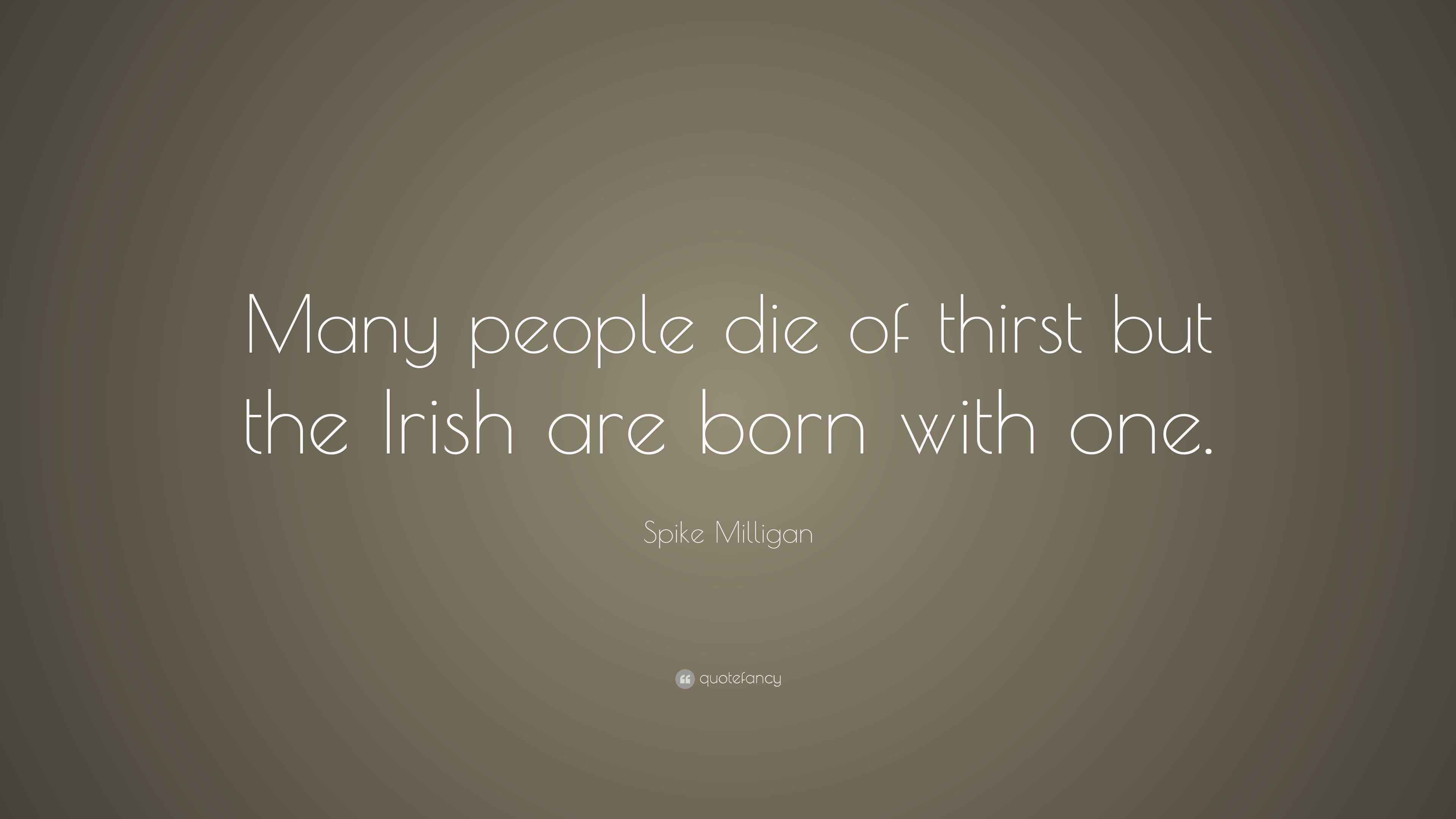 Spike Milligan Quote “Many people die of thirst but the Irish are born