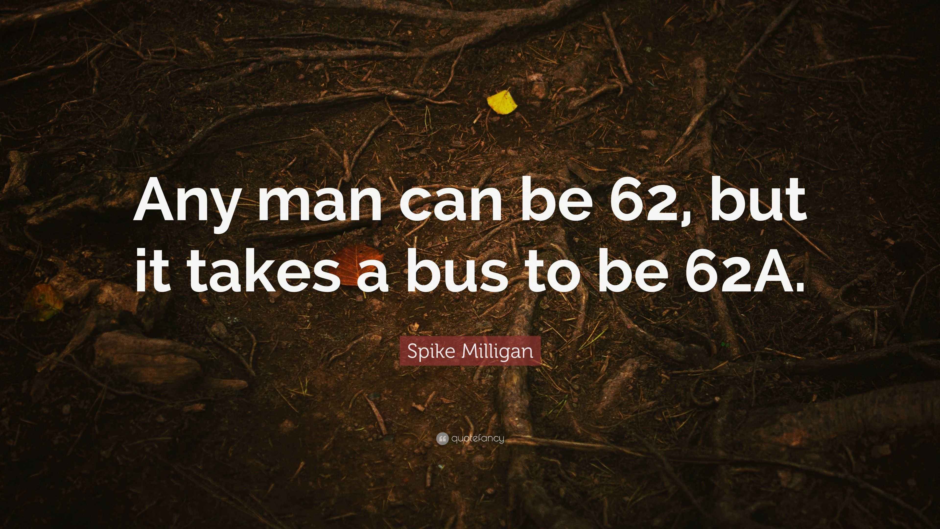 Spike Milligan Quote “Any man can be 62, but it takes a bus to be 62A.”