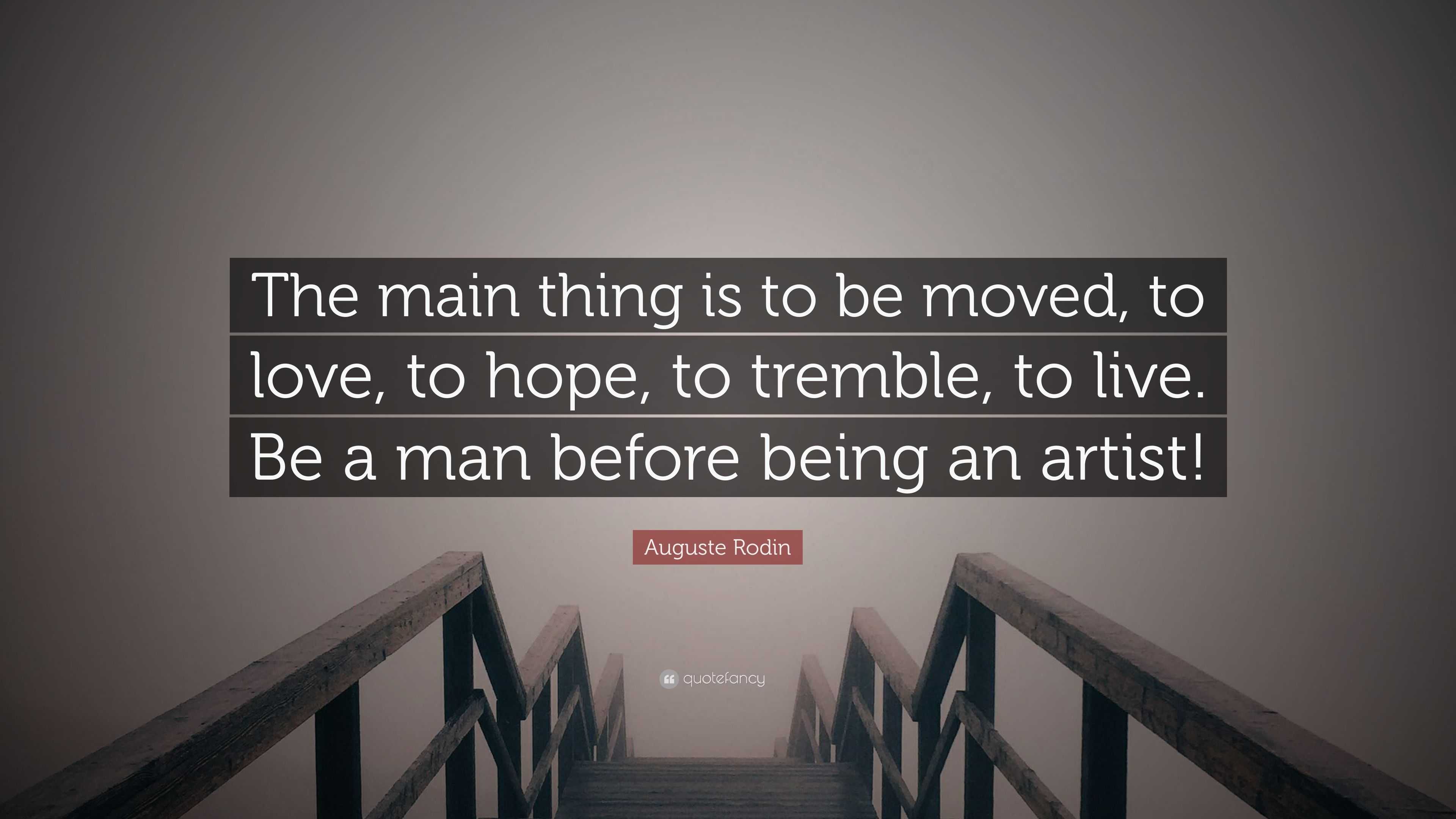 Auguste Rodin Quote The Main Thing Is To Be Moved To Love To Hope To Tremble To Live Be A Man Before Being An Artist 7 Wallpapers Quotefancy