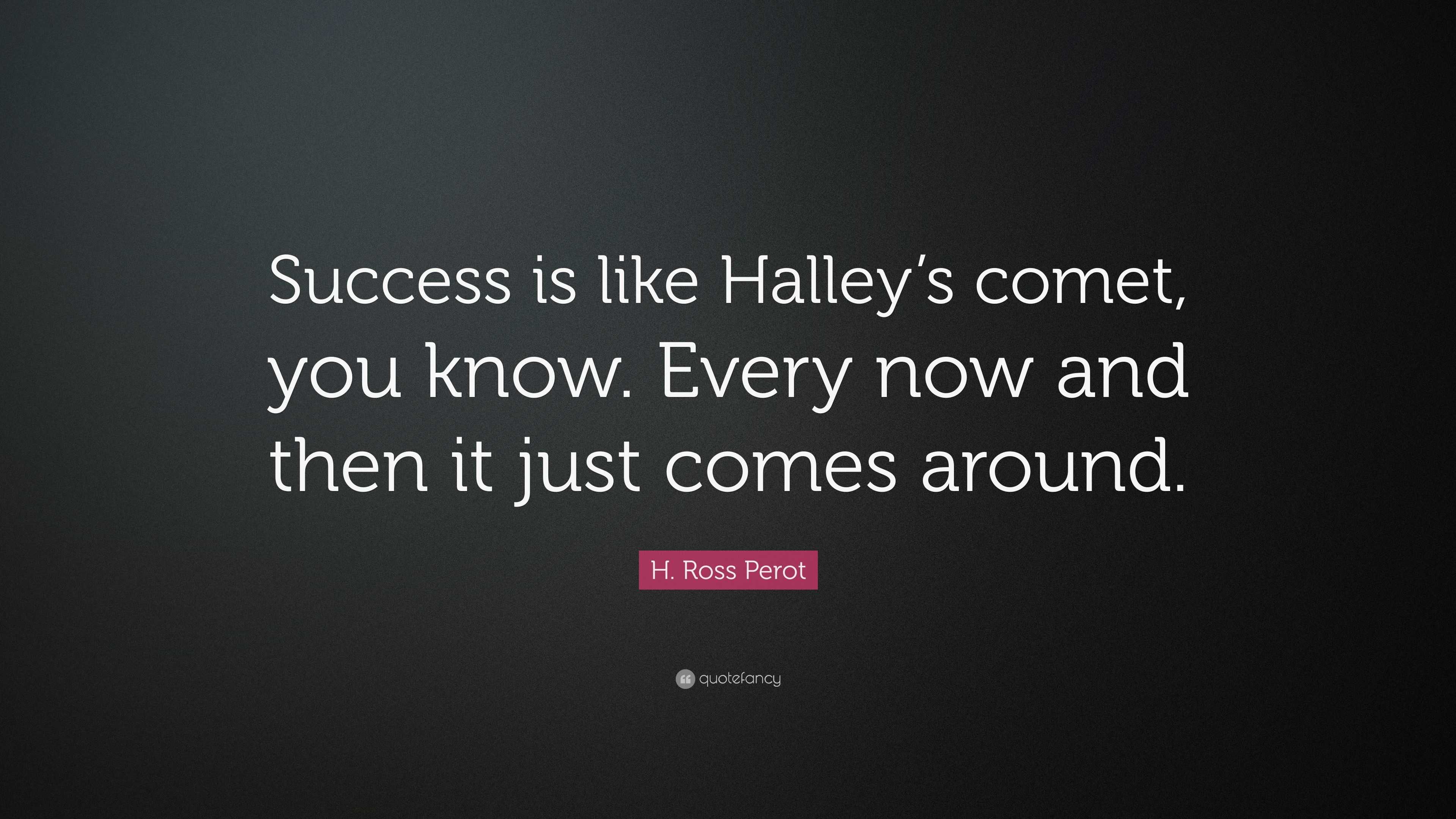 H. Ross Perot Quote: “Success is like Halley’s comet, you know. Every ...