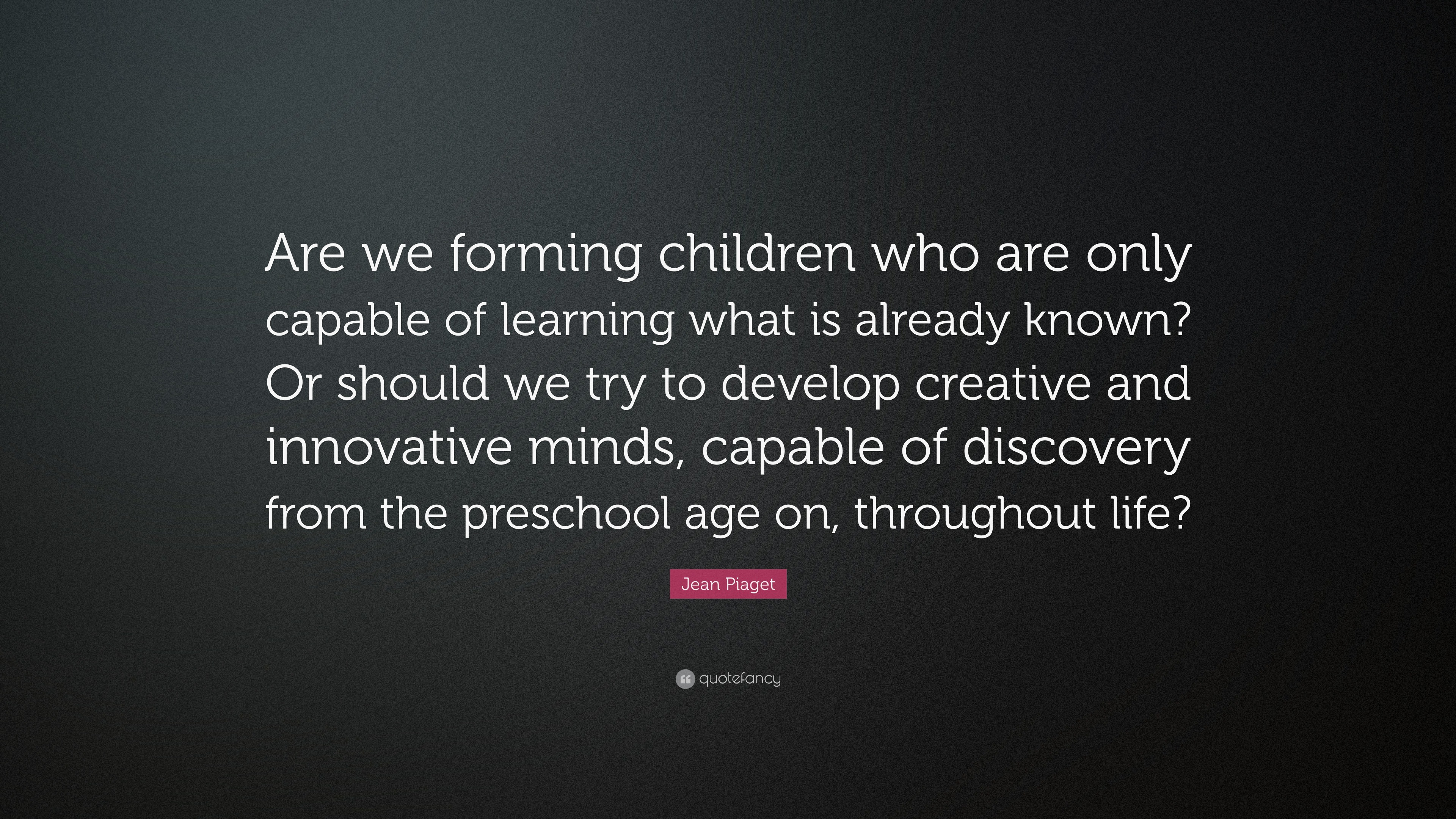 Jean Piaget Quote Are we forming children who are only capable