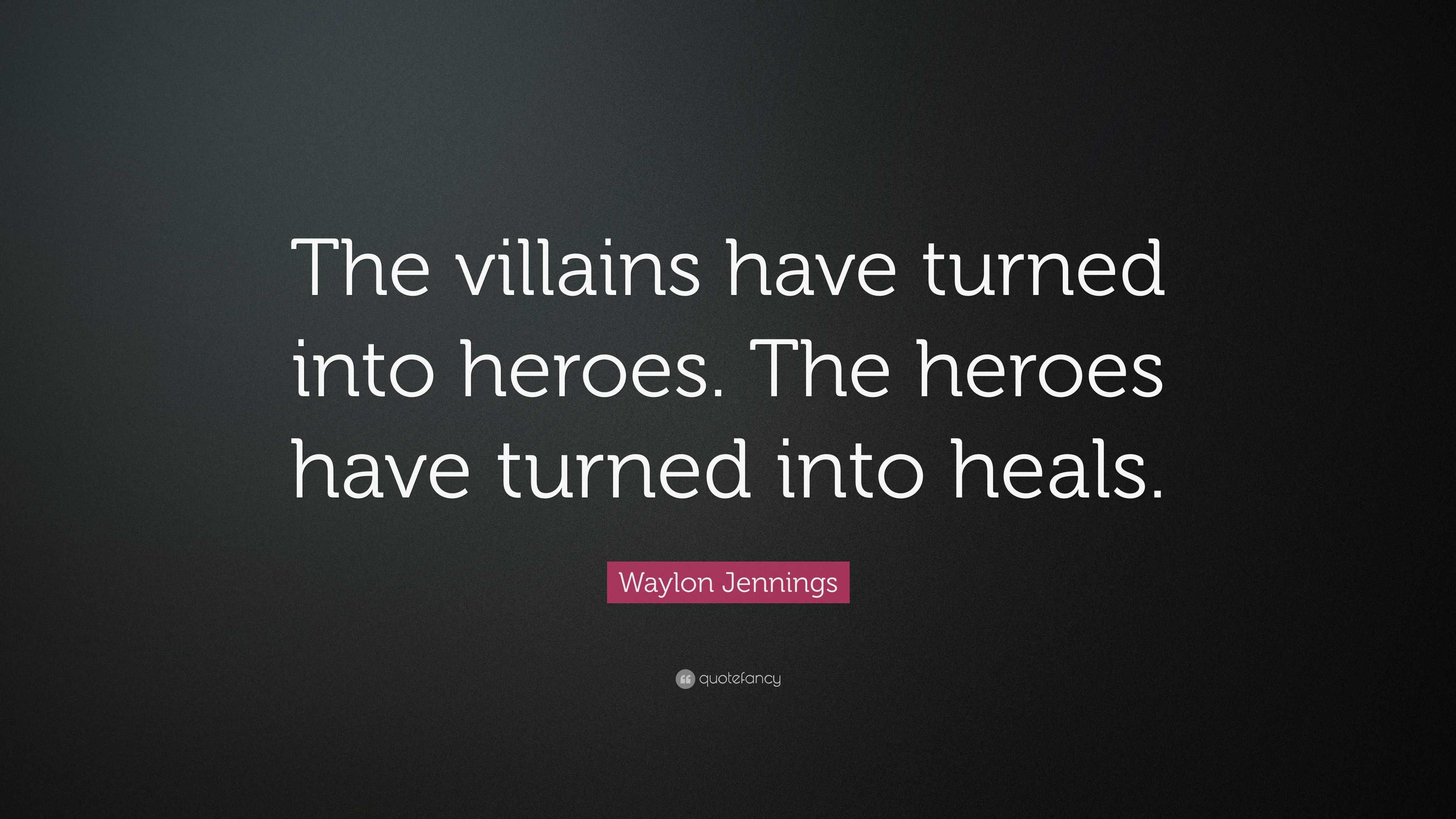 Waylon Jennings Quote: “The villains have turned into heroes. The ...
